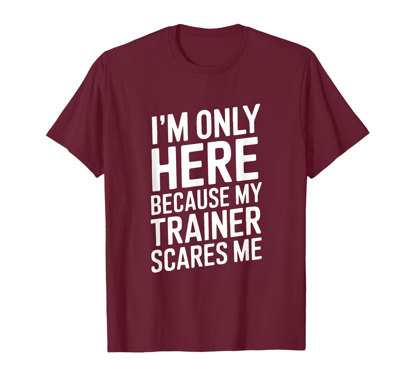 Funny I'm Only Here Because My Trainer Scares Me T-Shirt