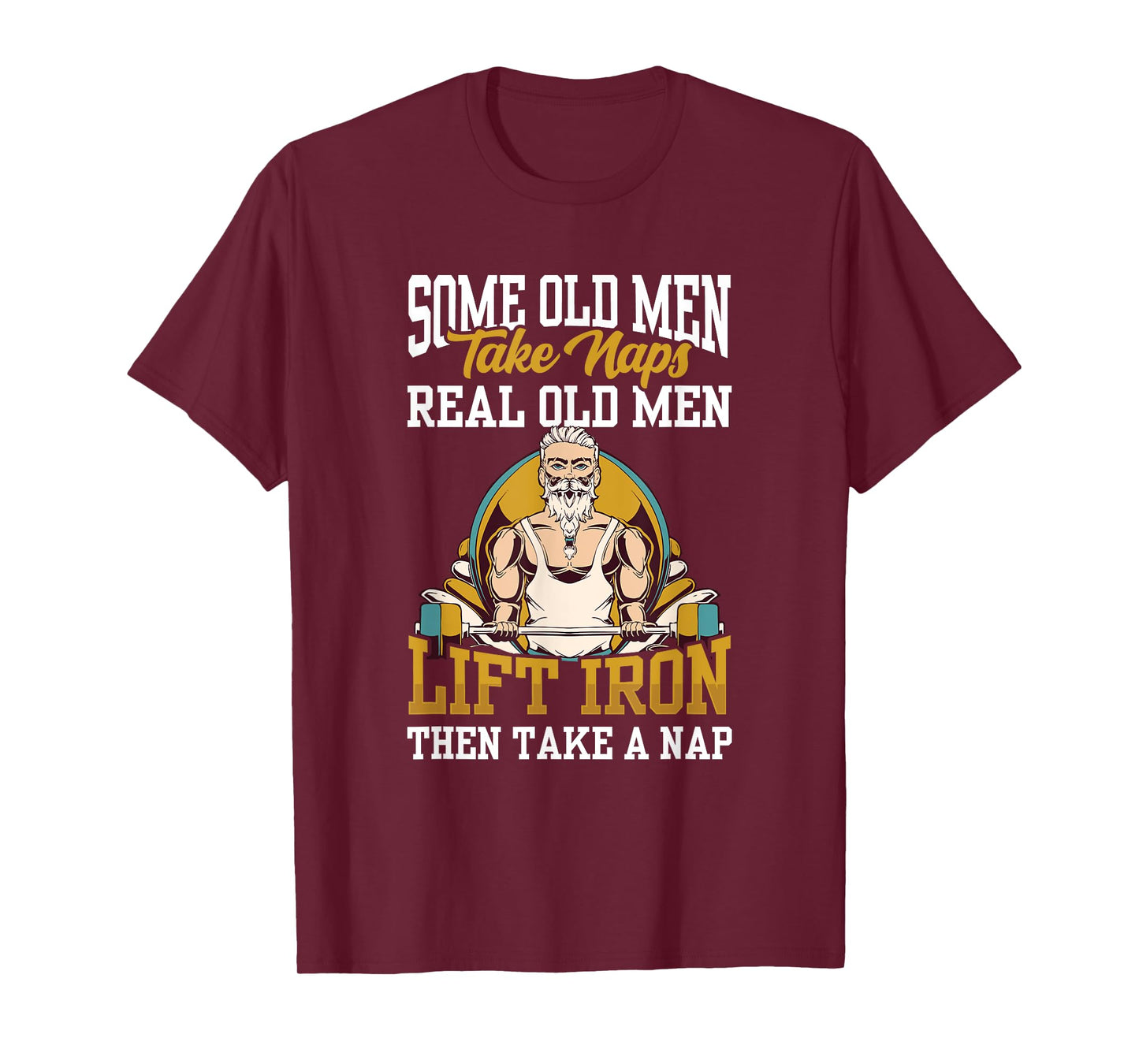 Some Old Men Take Naps Real Old Men Lift Iron Then Take A T-Shirt