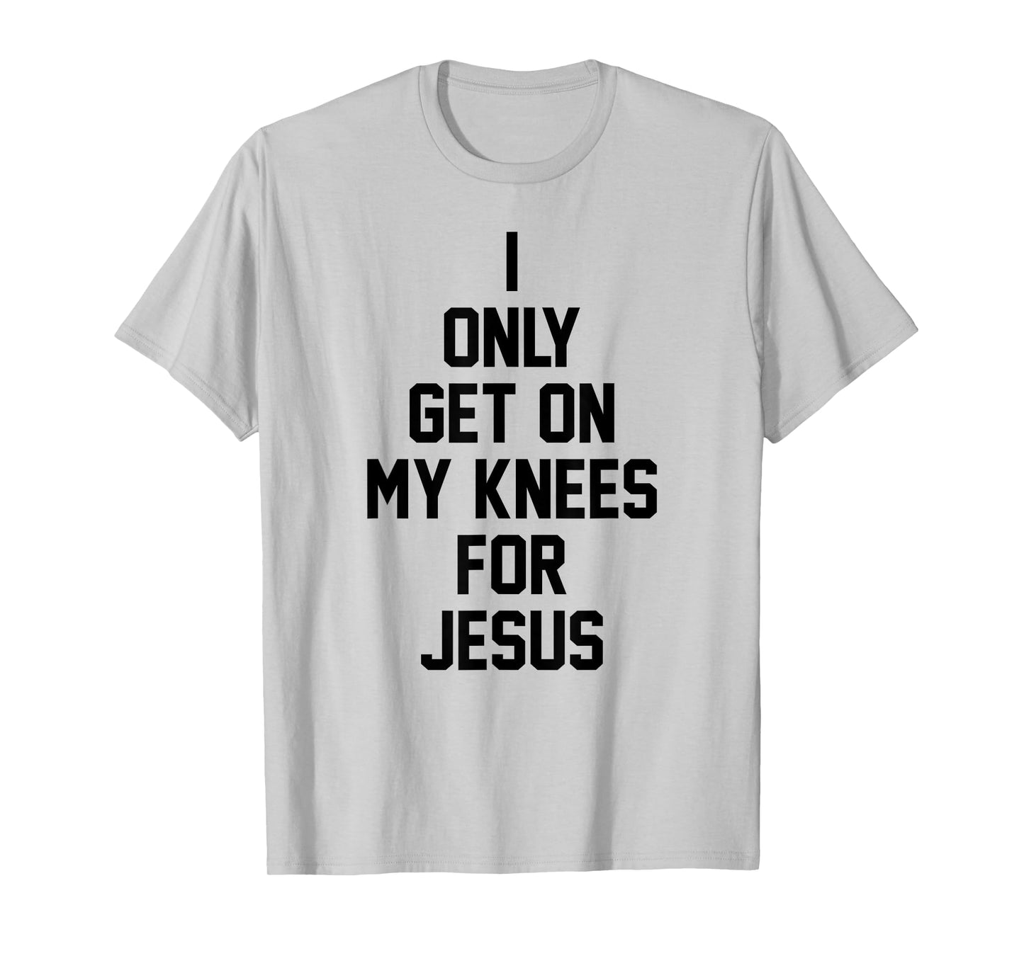I Only Get On My Knees For Jesus T-Shirt