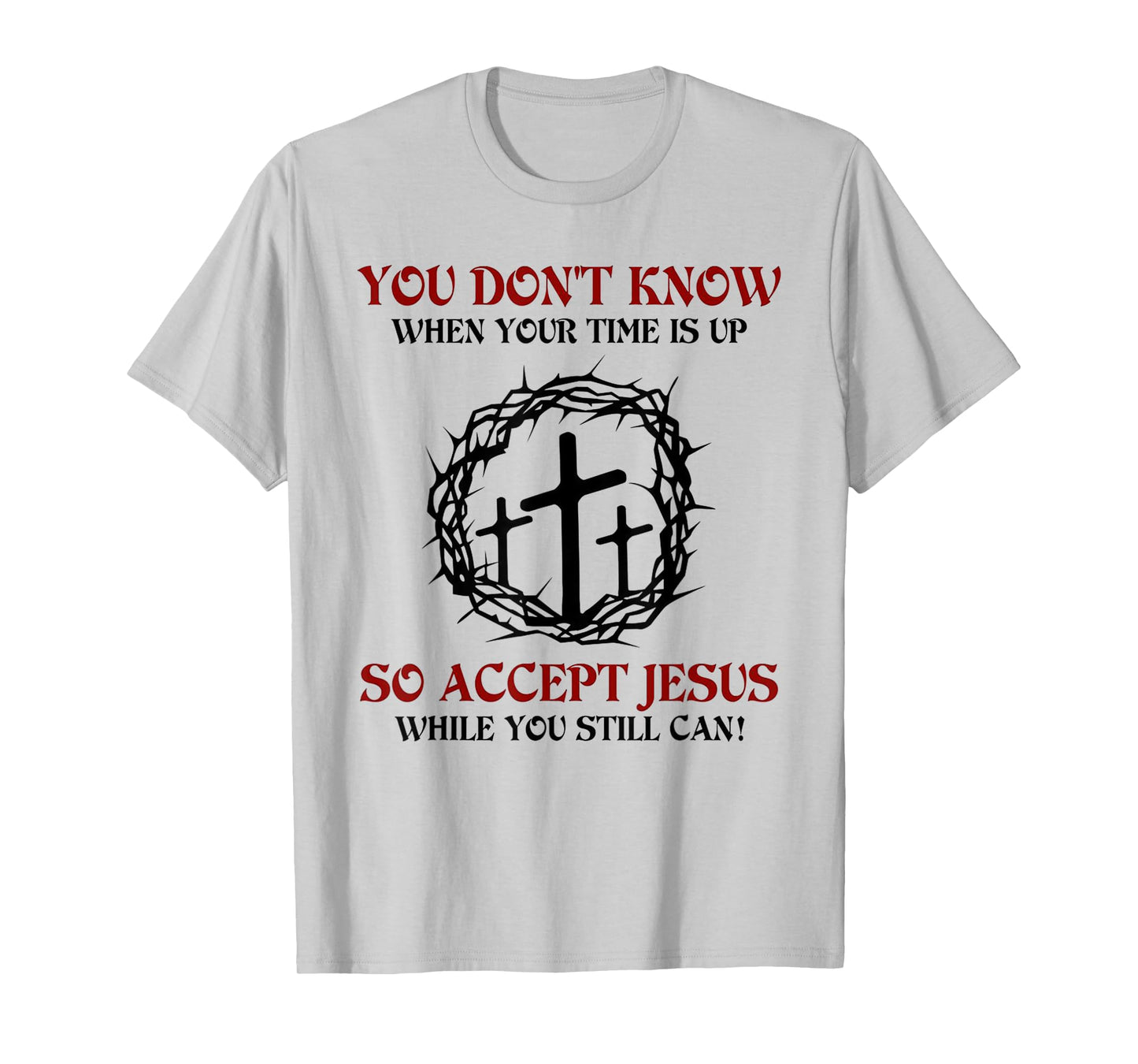 you don't know when your time is up so accept jesus T-Shirt