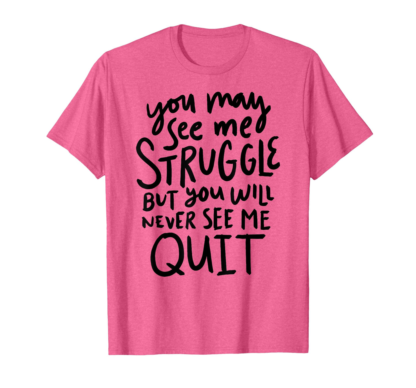 You May See Me Struggle But You Will Never See Me Quit T-Shirt