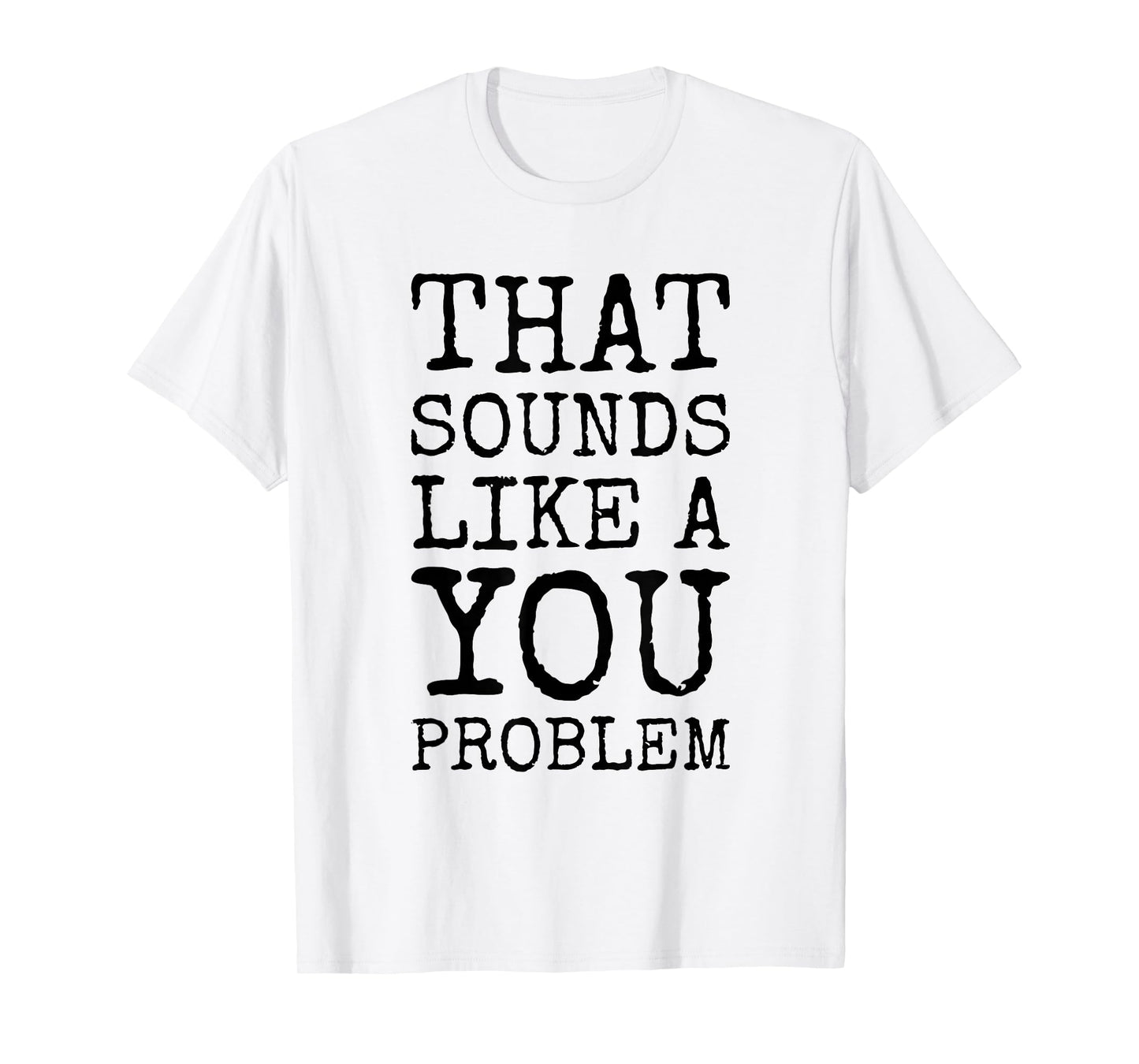 That Sounds Like A You Problem Funny Quote T-Shirt