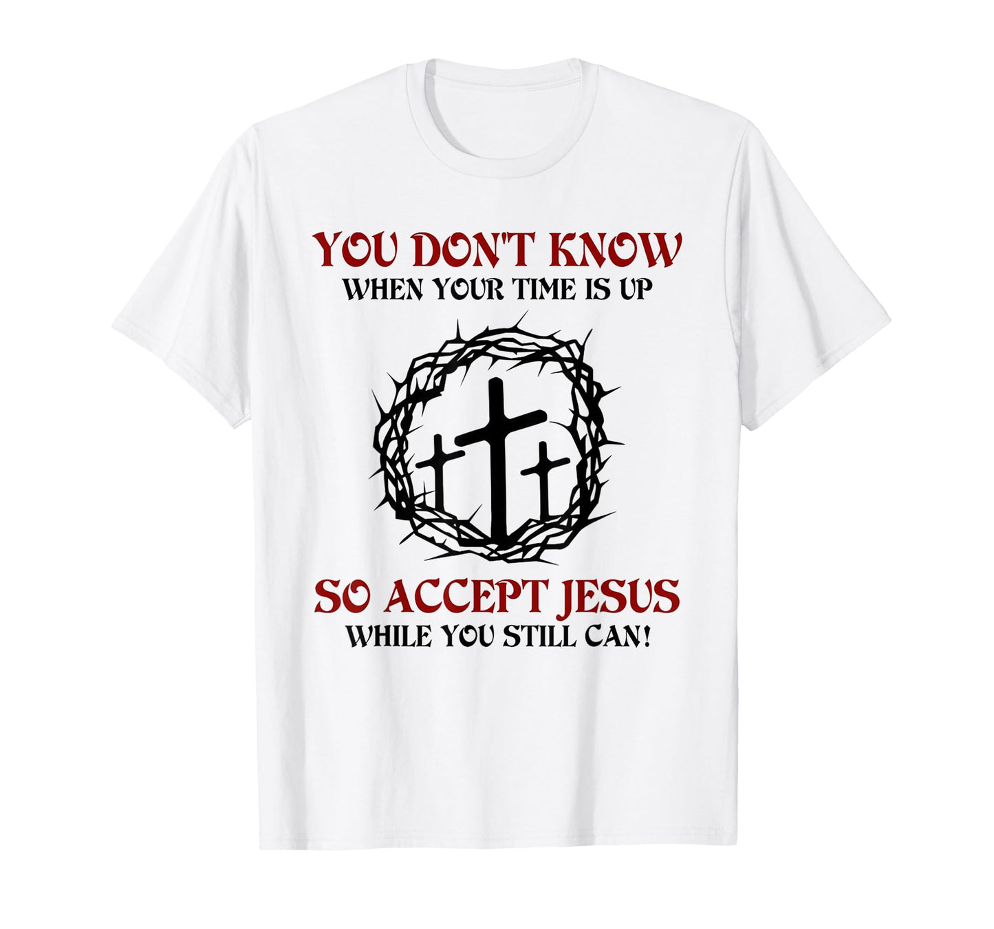 you don't know when your time is up so accept jesus T-Shirt