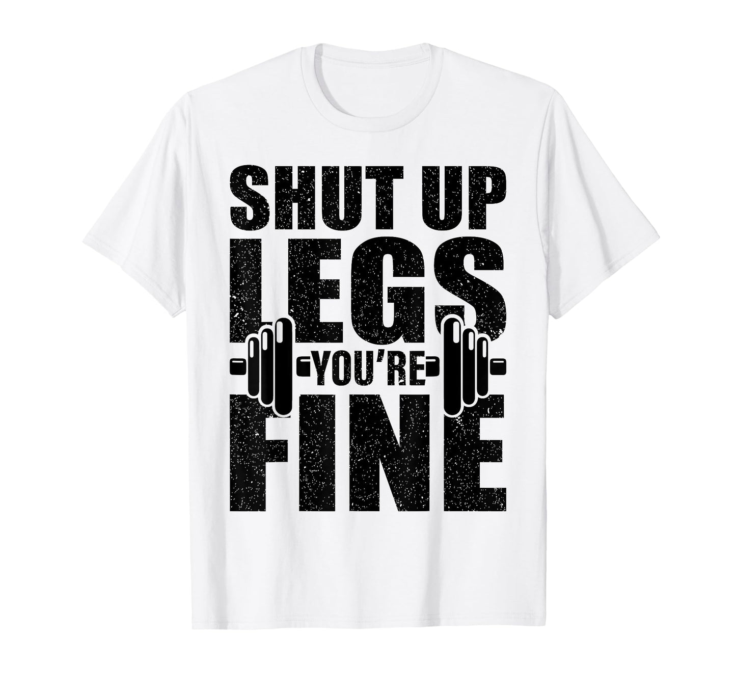 Shut-Up Legs You're Fine Funny Fitness Workout T-Shirt