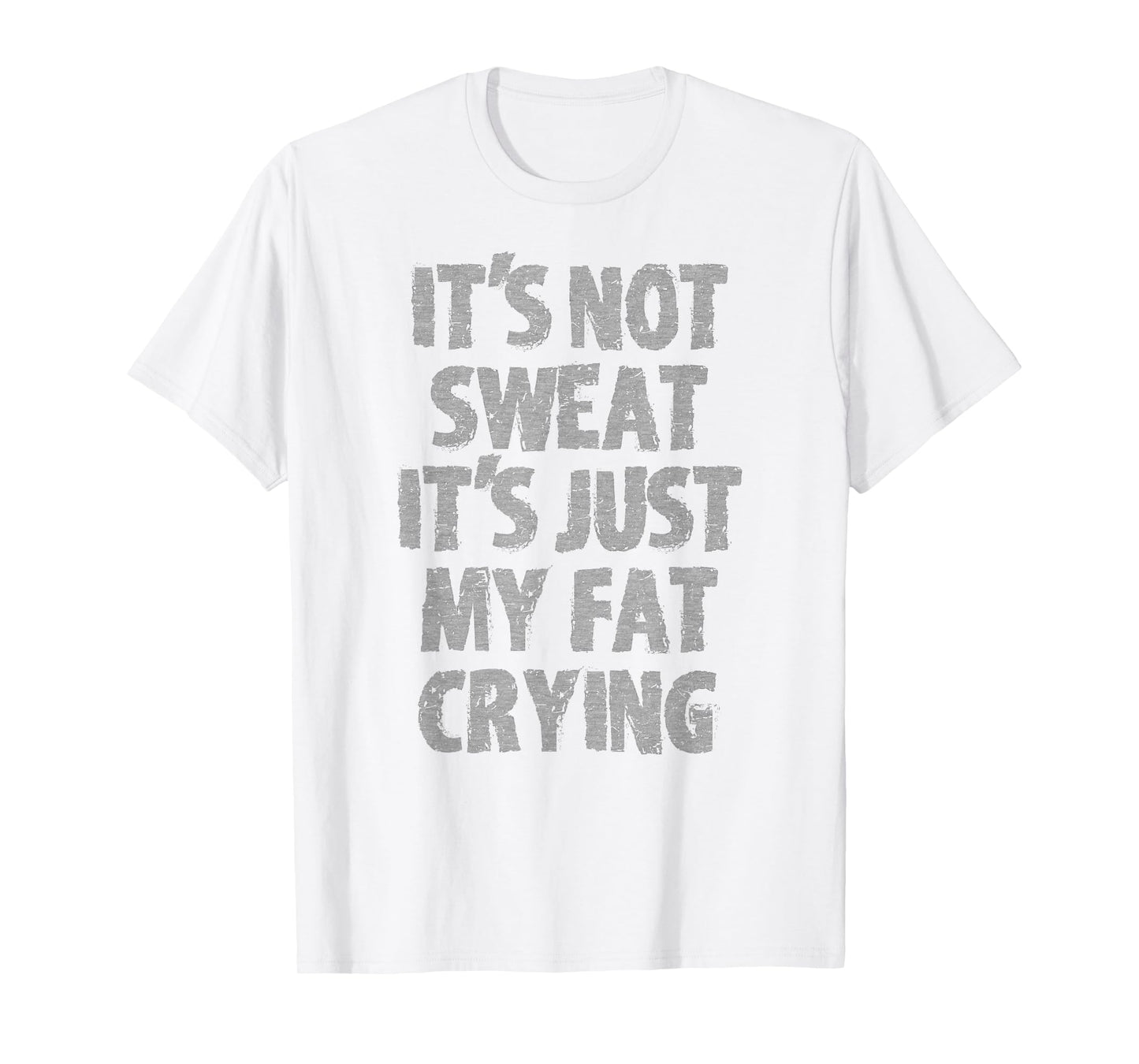 IT'S NOT SWEAT IT'S JUST MY FAT CRYING hidden message Shirt T-Shirt