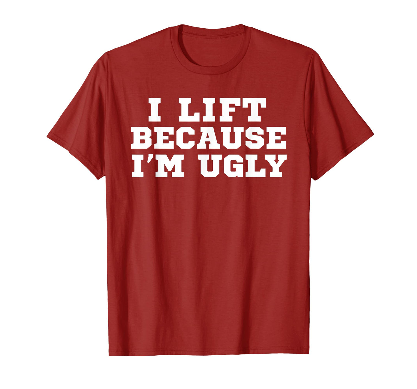 I Lift Because I'm Ugly Funny Workout Gym T-Shirt T-Shirt