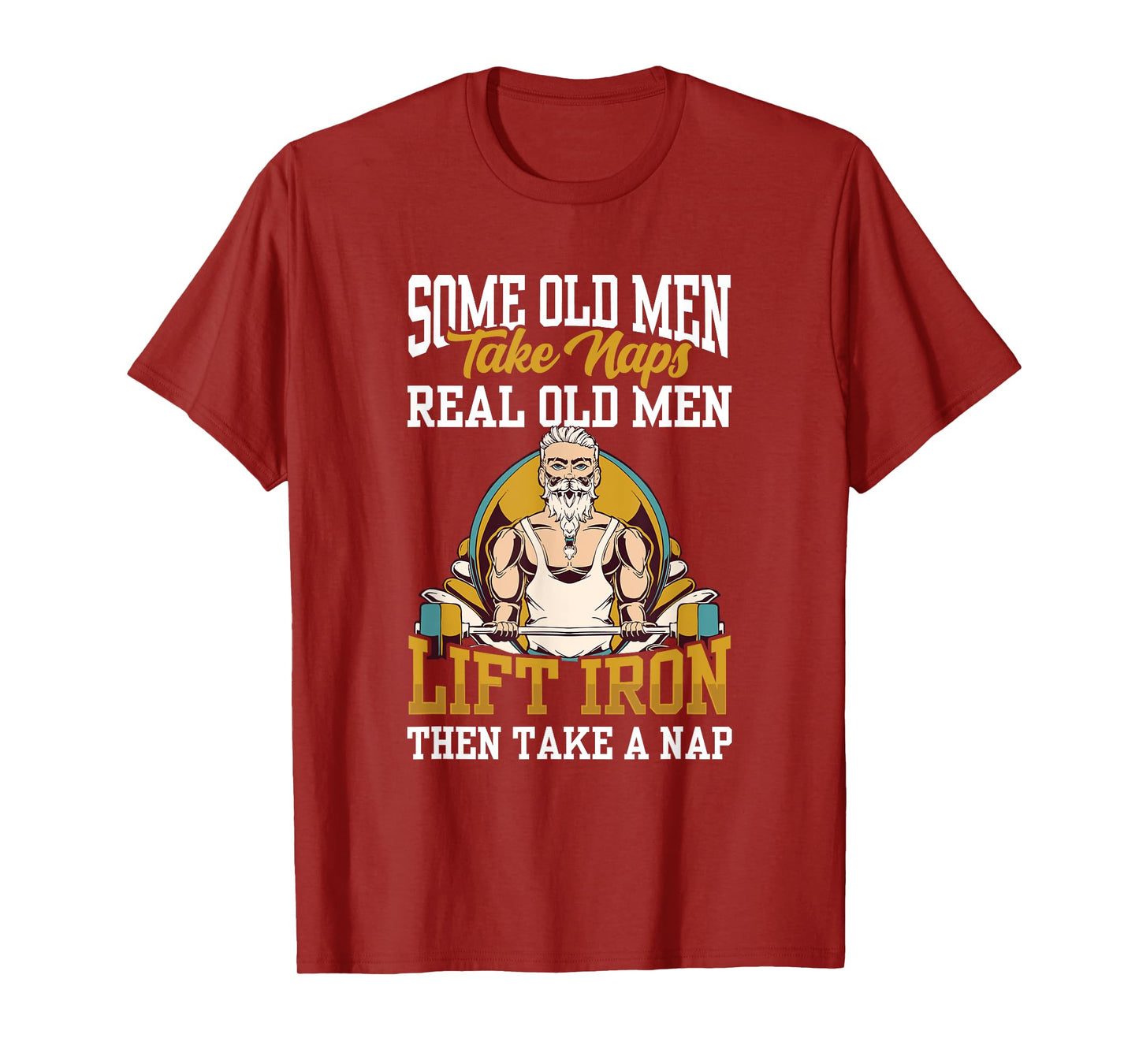 Some Old Men Take Naps Real Old Men Lift Iron Then Take A T-Shirt