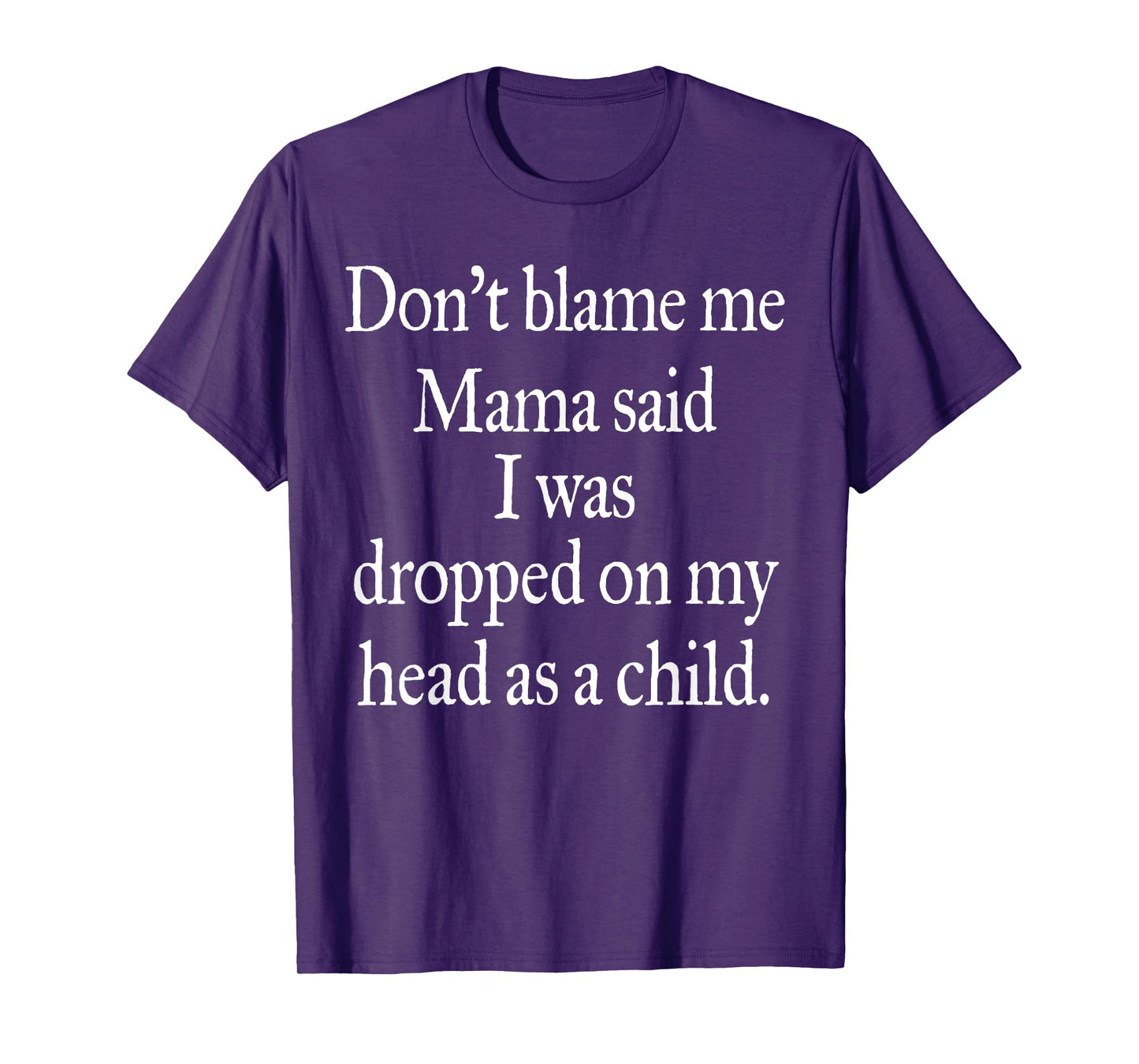 Don't Blame Me I Was Dropped On My Head As A Child T-Shirt