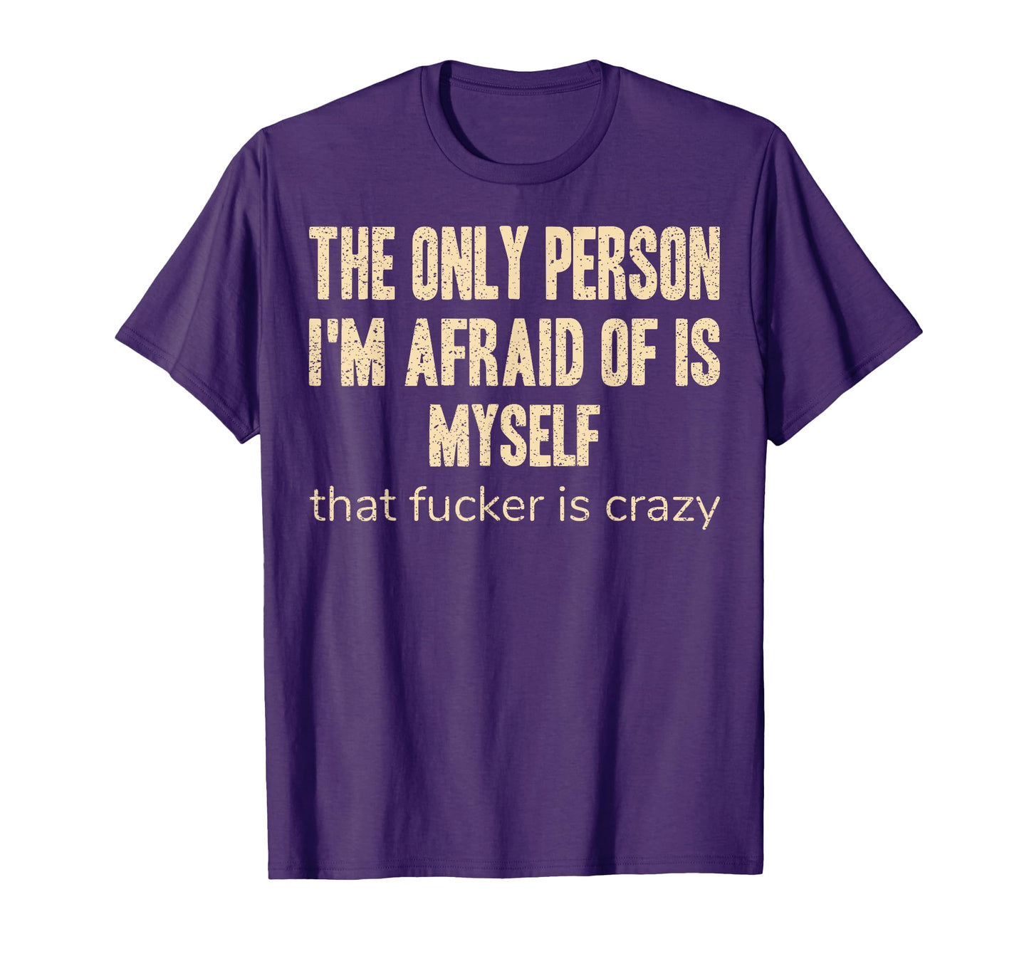 The Only Person I'm Afraid of is Myself that Fucker is Crazy T-Shirt