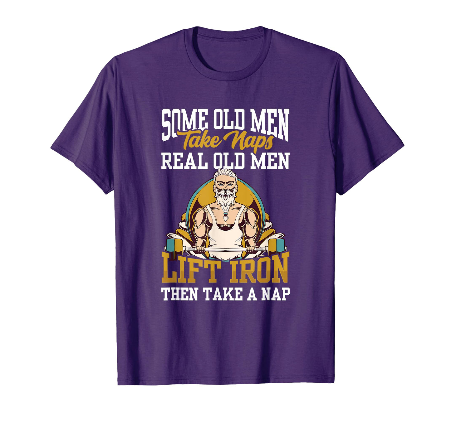 Some Old Men Take Naps Real Old Men Lift Iron Then Take A T-Shirt