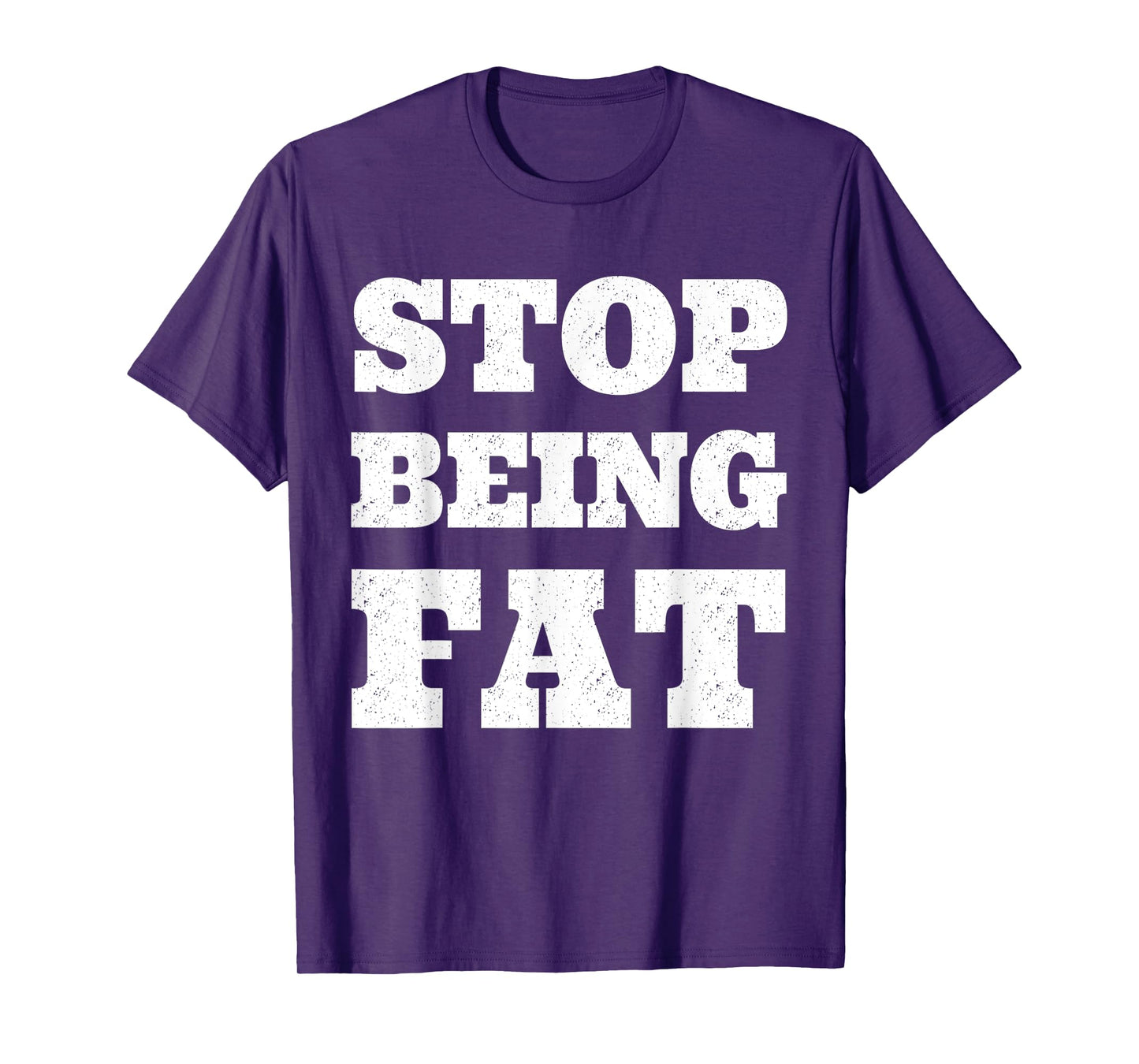 Stop Being Fat Fitness T Shirt T-Shirt
