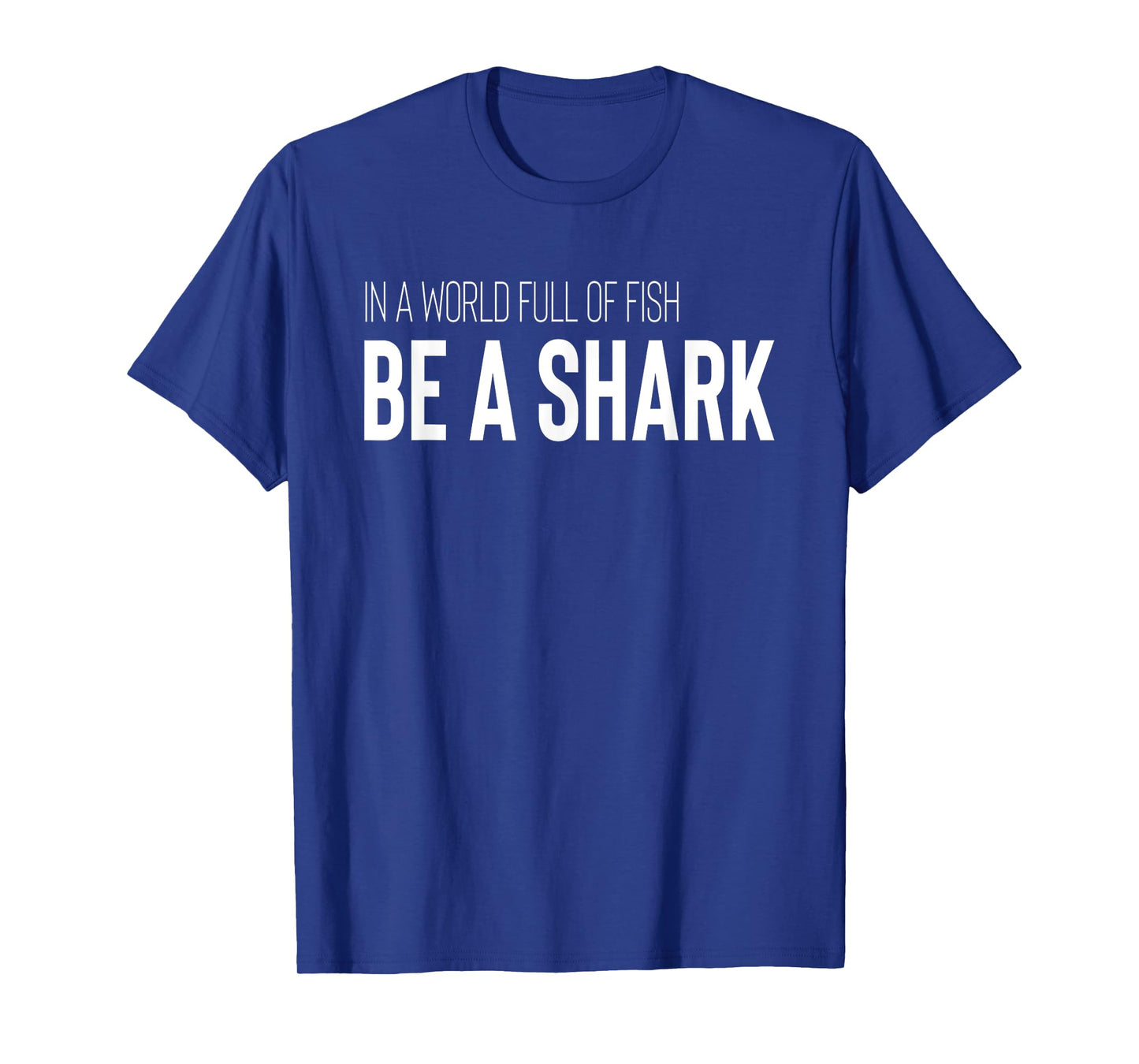 Shark Lover Design In A World Full Of Fish Be A Shark T-Shirt