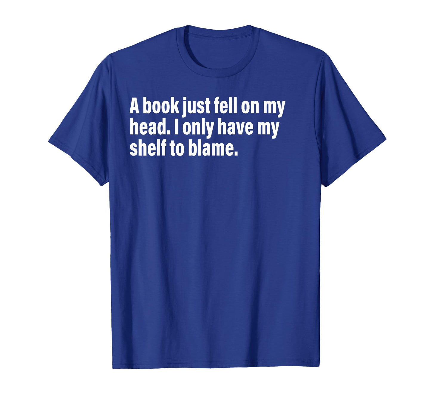 A Book Just Fell On My Head. I Only Have My Shelf To Blame T-Shirt