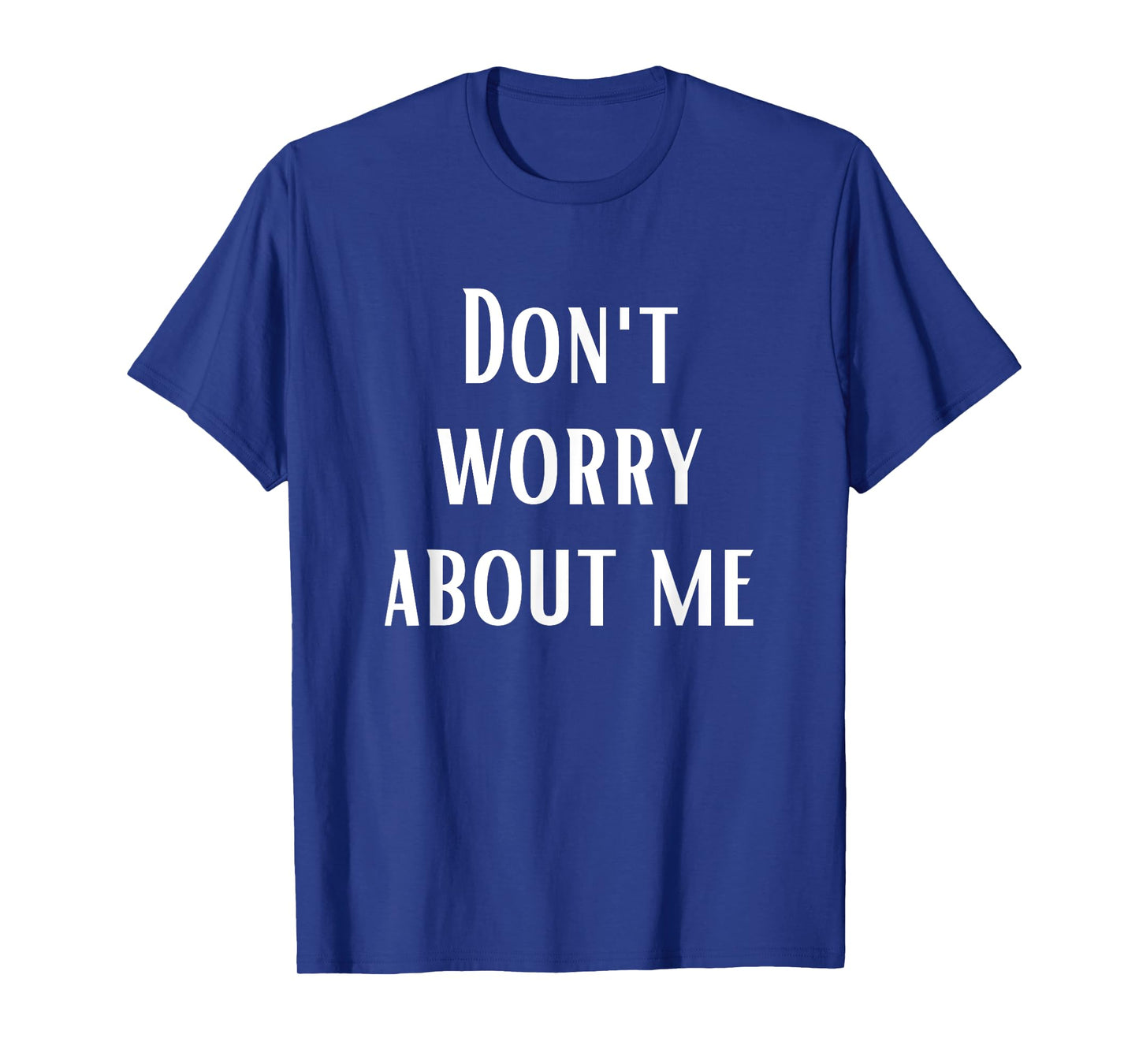 Don't Worry About Me T-Shirt