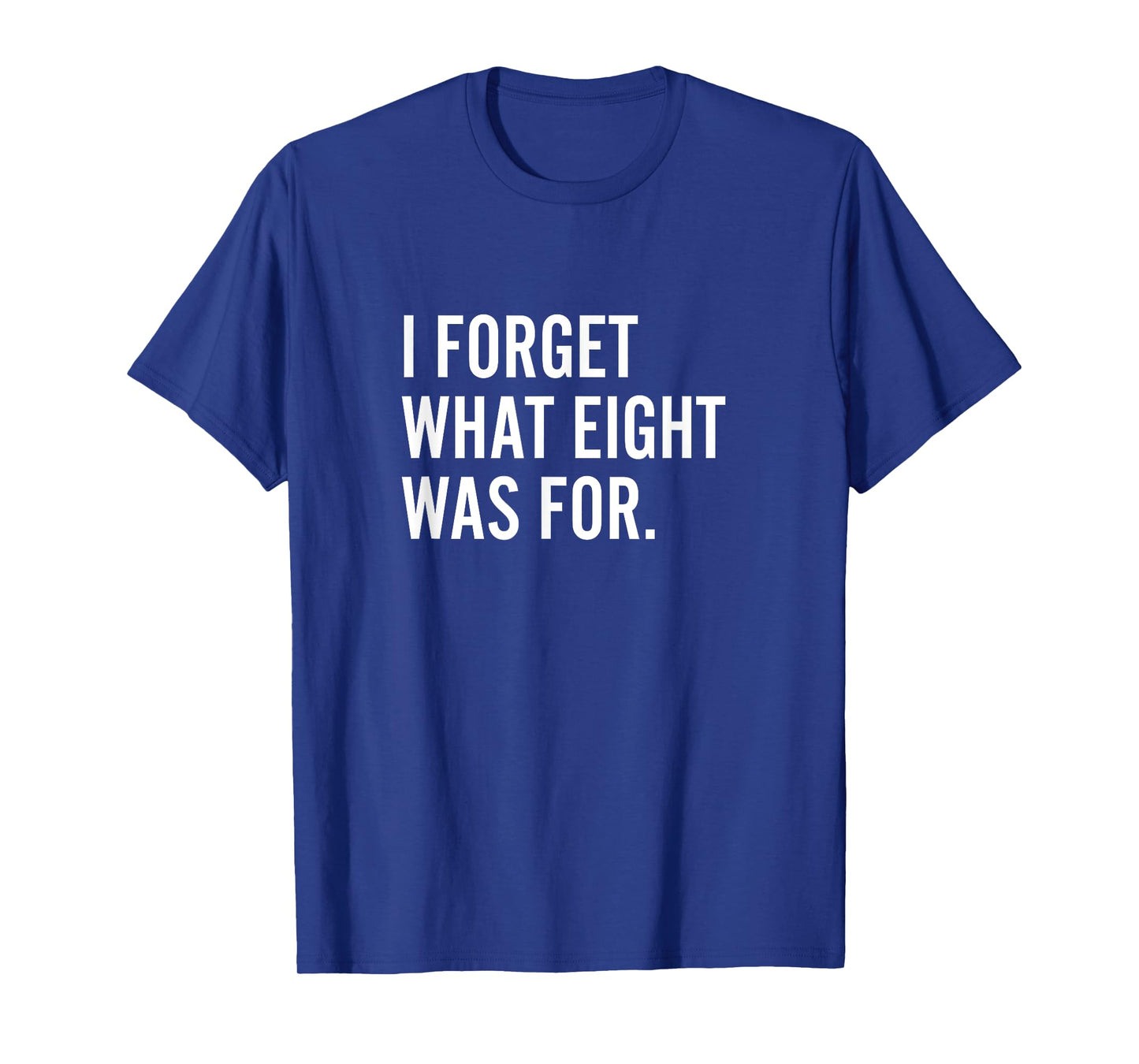 Funny Saying I Forget What Eight Was For T-Shirt