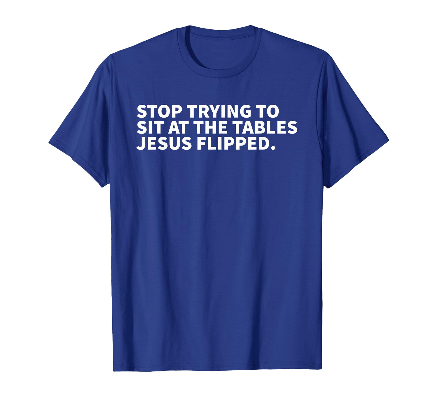 Stop Trying To Sit At The Tables Jesus Flipped - Christian T-Shirt