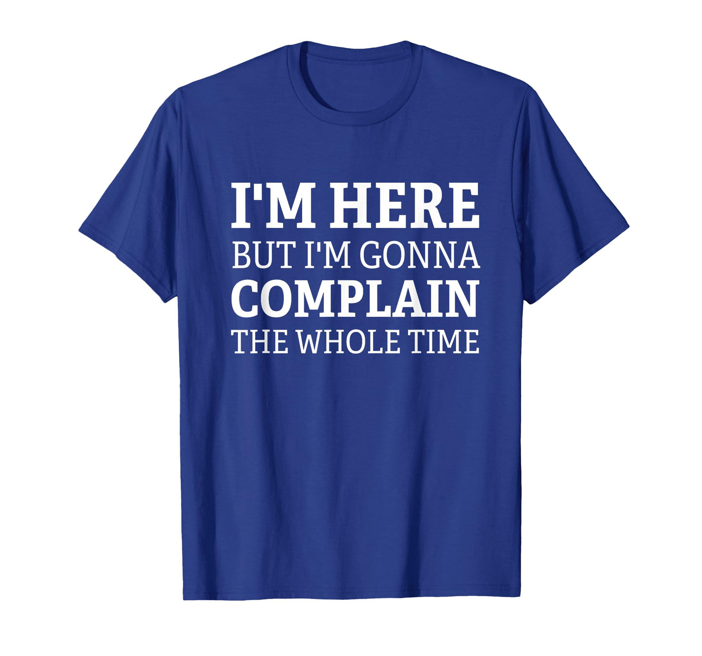 I'm here but I'm gonna complain the whole time funny design T-Shirt