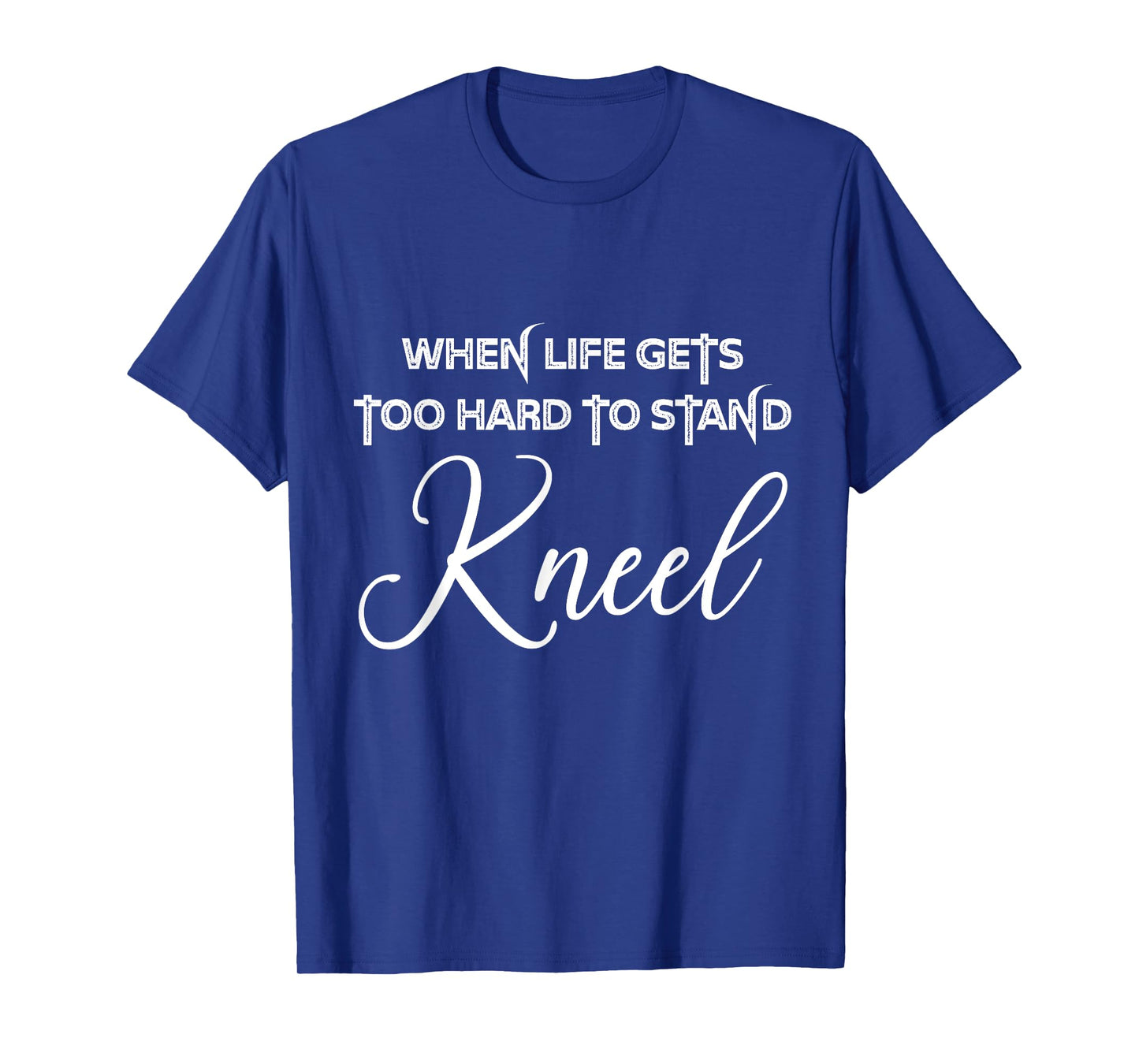 When Life Gets Too Hard to Stand Kneel - Christian Faith T-Shirt