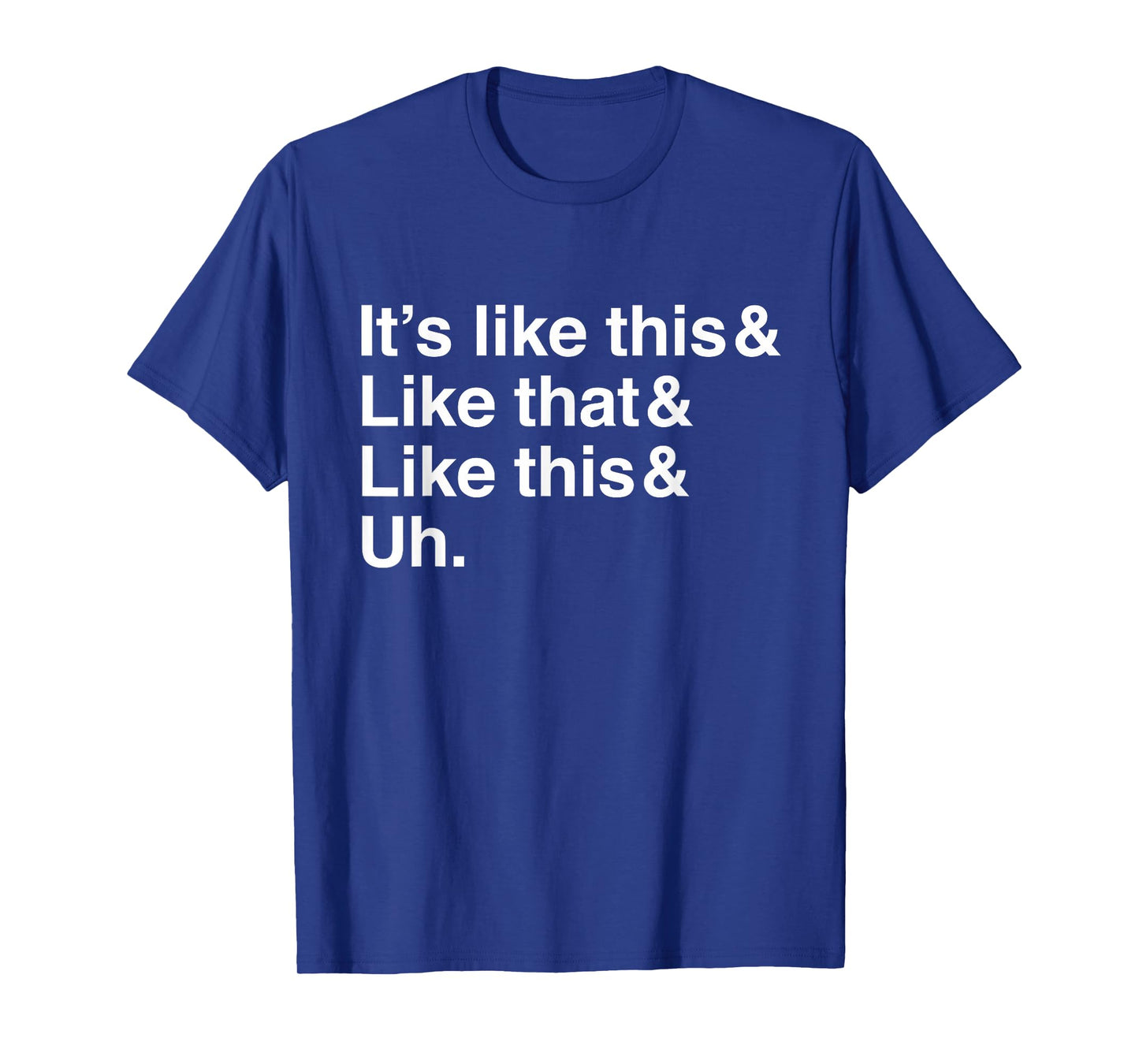 It's Like This&Like That&Like This&Uh. T-Shirt