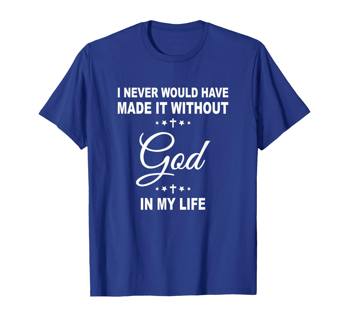 I Never Would Have Made It Without God In My Life Jesus T-Shirt