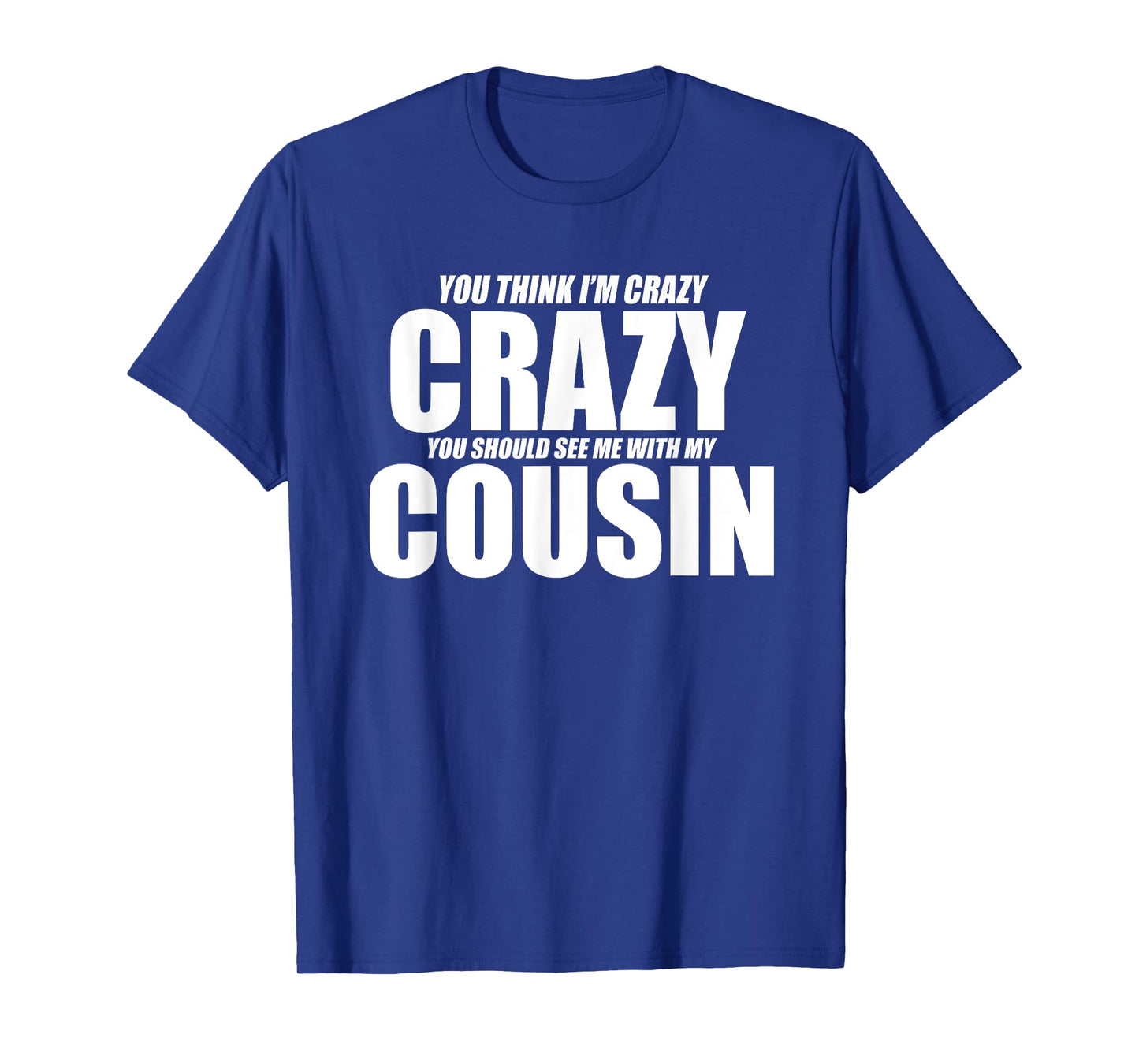 You Think Iβm Crazy You Should See Me With My Cousin Funny T-Shirt
