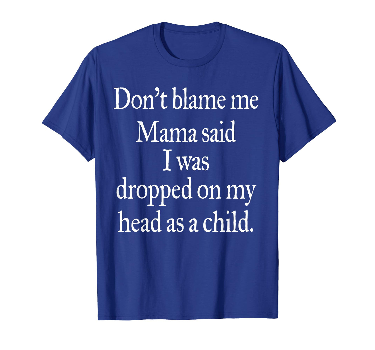 Don't Blame Me I Was Dropped On My Head As A Child T-Shirt
