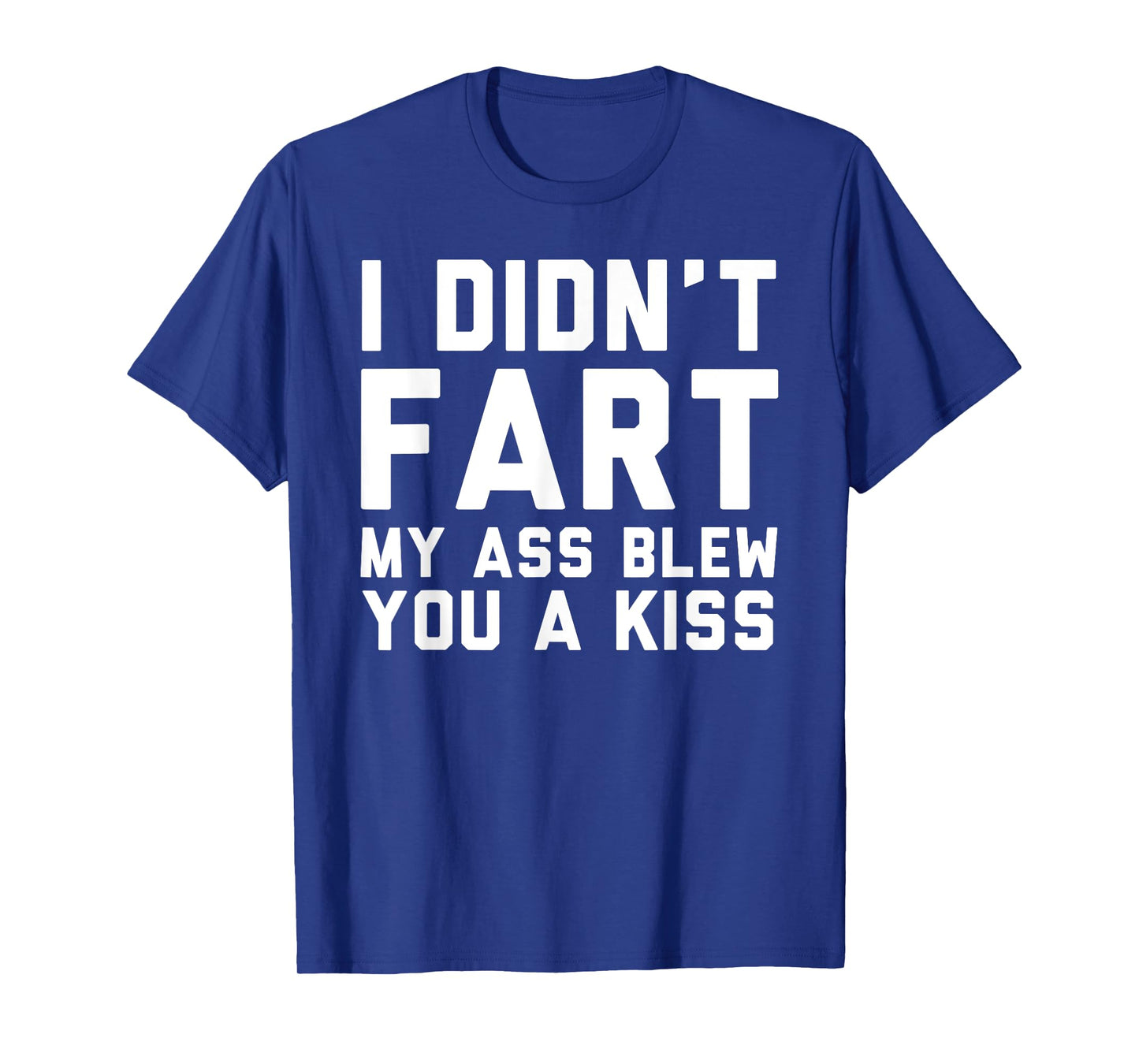 I Didn't Fart My Ass Blew You A Kiss Funny Statement T-Shirt