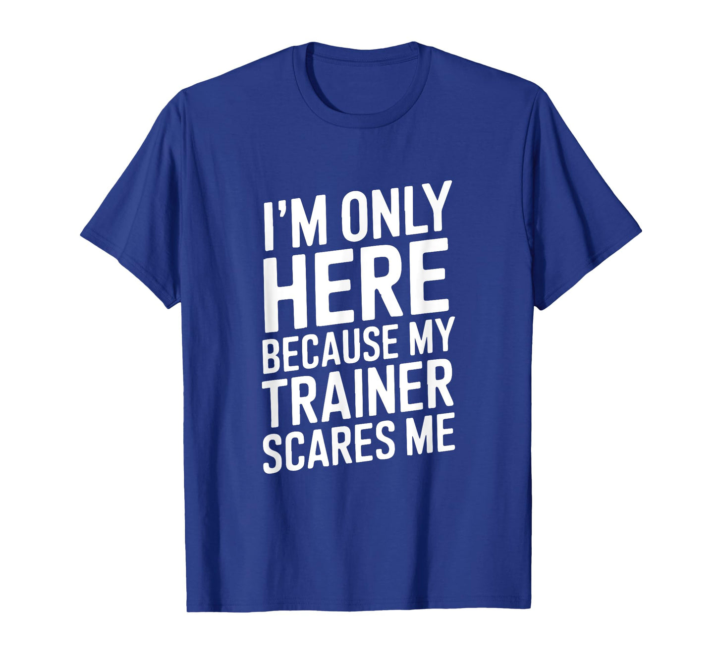 Funny I'm Only Here Because My Trainer Scares Me T-Shirt