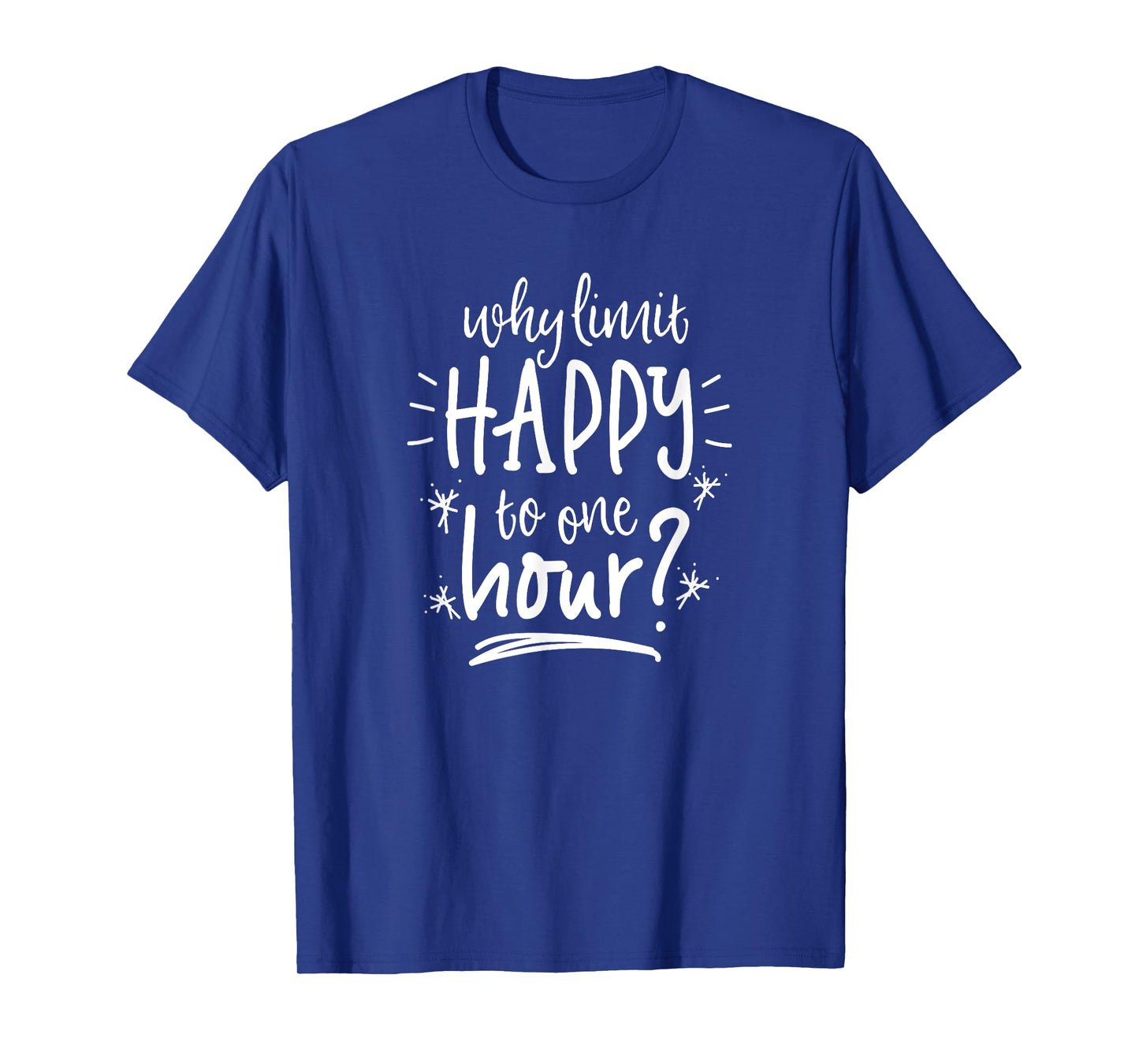 Why Limit Happy To One Hour T-Shirt Funny Drinking Shirt T-Shirt