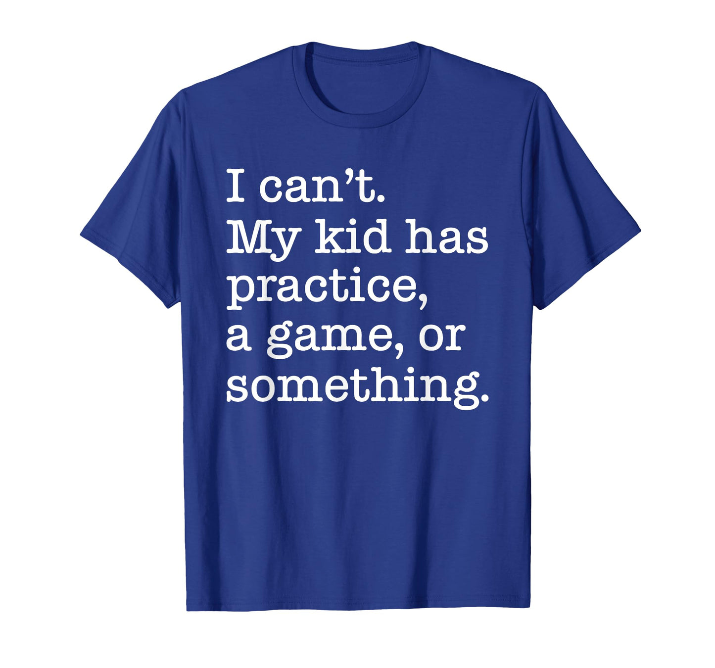 I Can't My Kid Has Practice A Game Or Something Funny T-Shirt