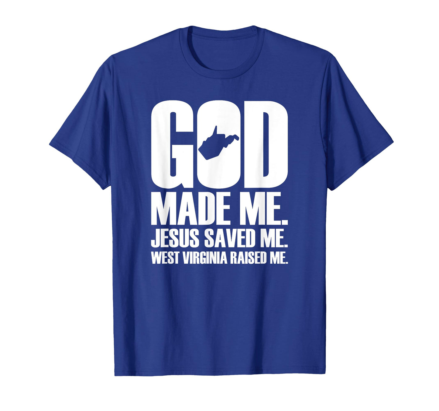 God Made Me. Jesus Saved Me. West Virginia Raised Me. T-Shirt