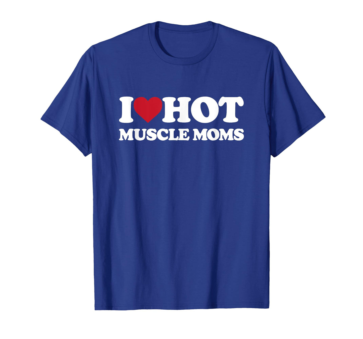 I Love Hot MUSCLE MOMS - I Heart Hot MUSCLE MOMS T-Shirt