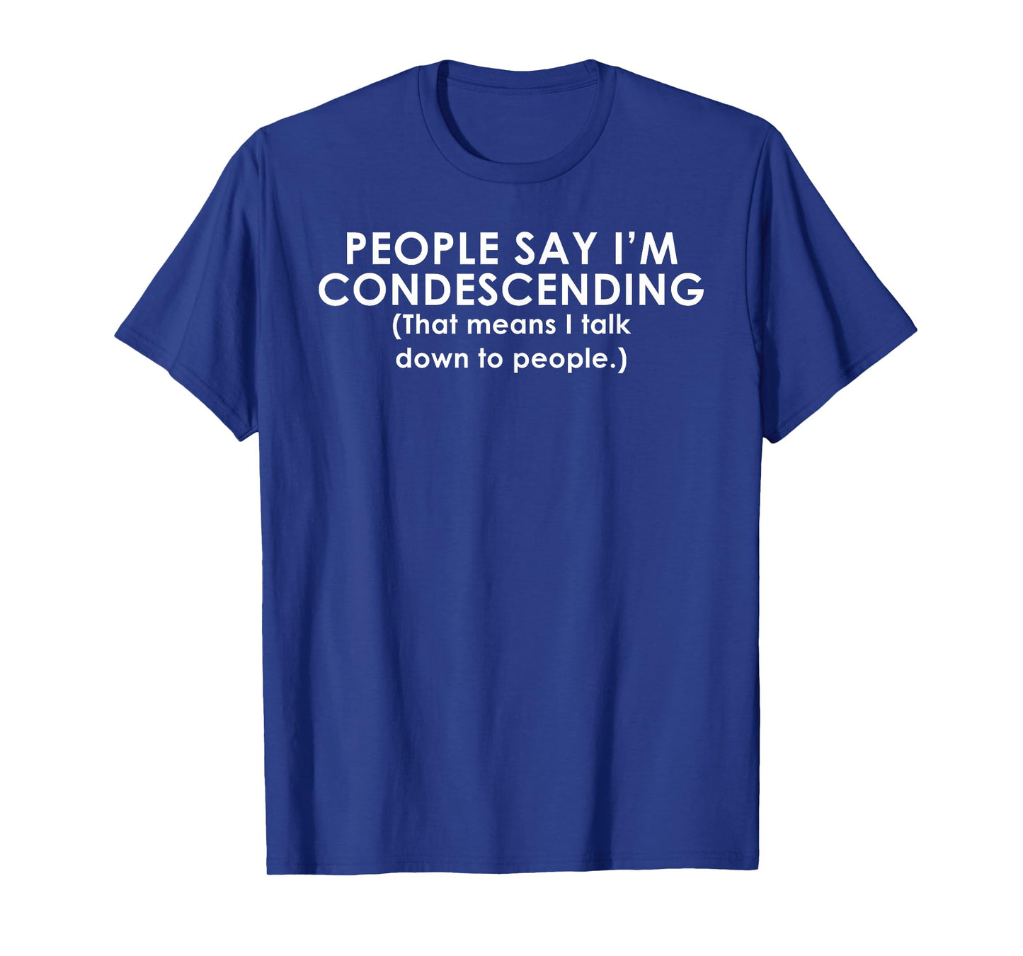 People Say I'm Condescending Funny T-Shirt T-Shirt
