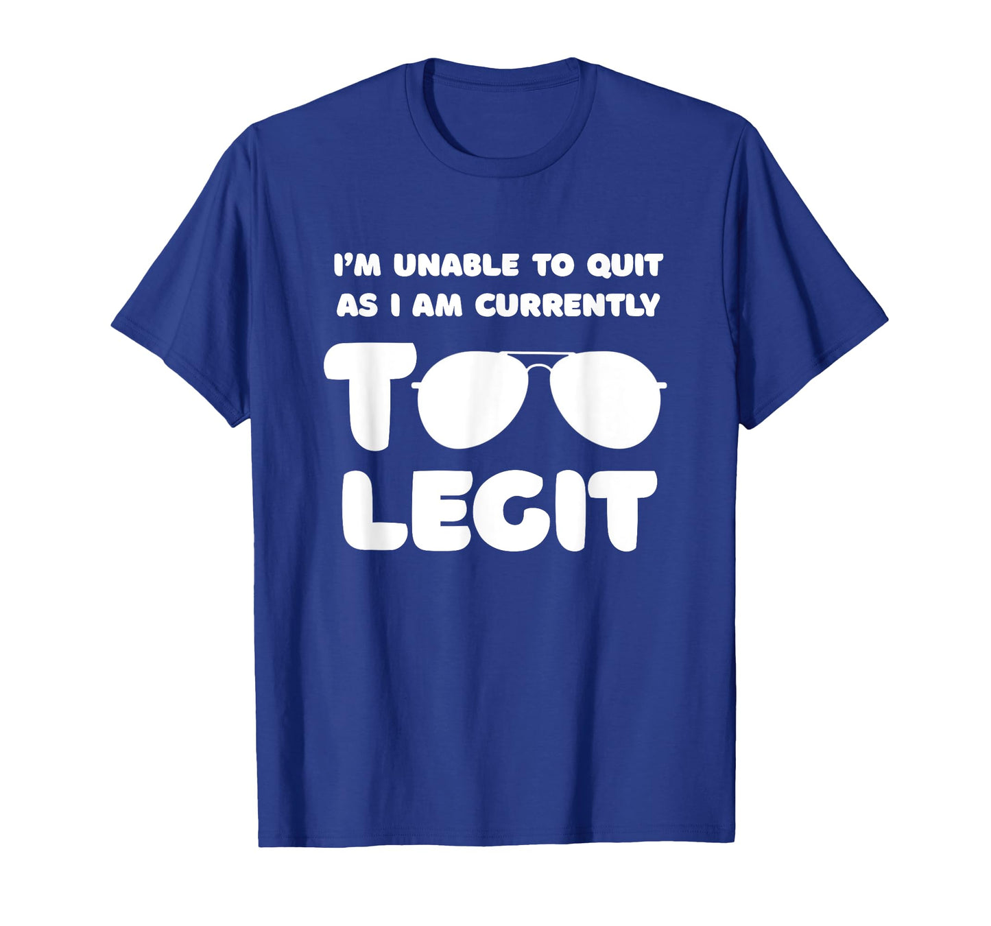 I'm Unable To Quit As I Am Currently Too Legit Funny Quote T-Shirt