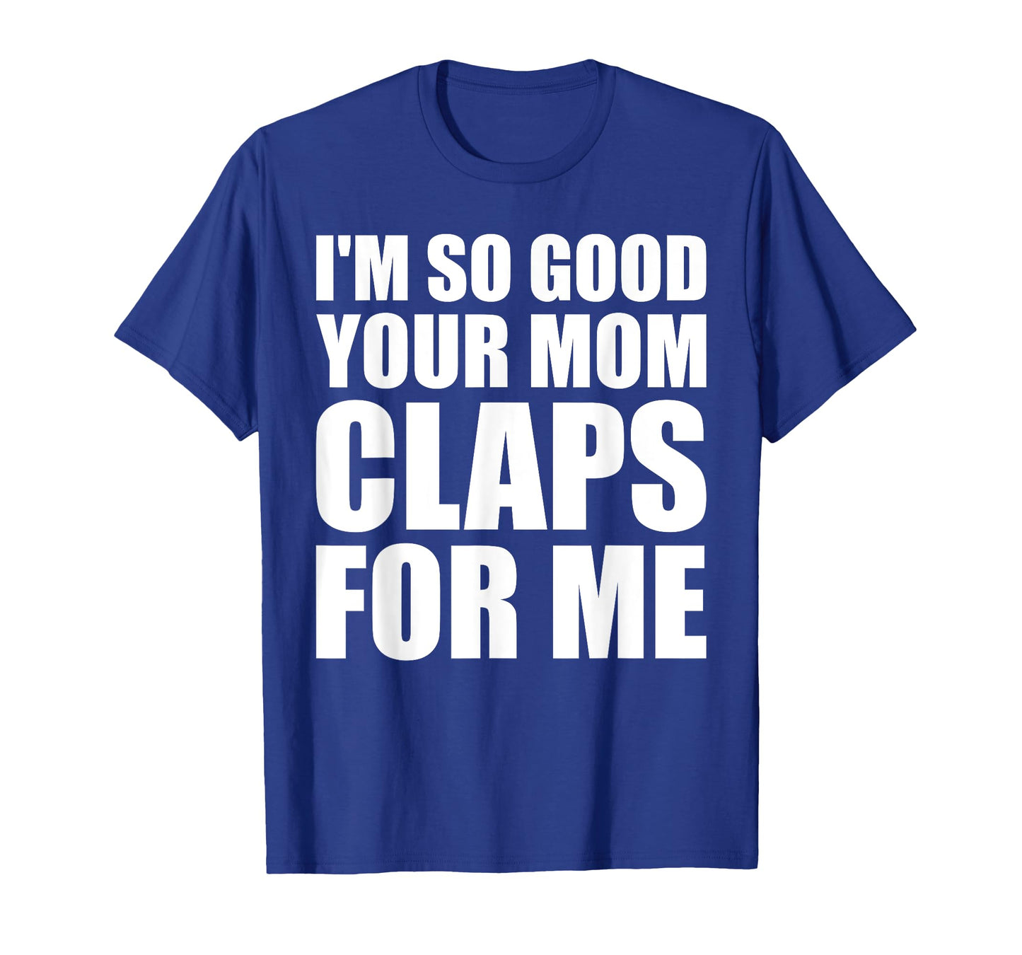 I'm So Good Your Mom Claps For Me Confident T-Shirt