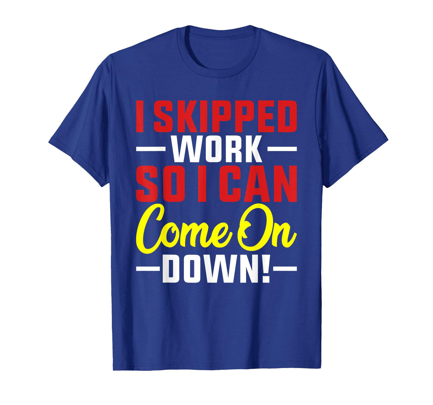 I skipped Work So I can Come on Down men women Skipped work T-Shirt