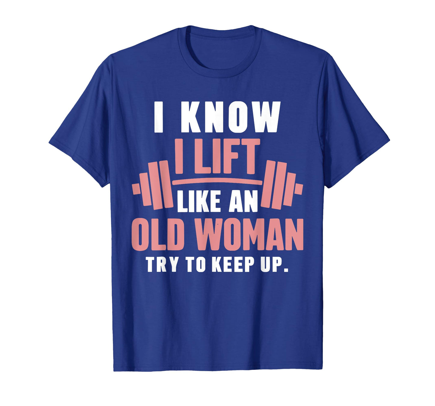 I Know I Lift Like An Old Woman Try To Keep Up Lifting Gym T-Shirt