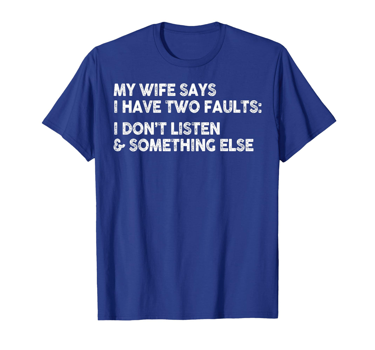 My Wife Says I Have Two Faults I Don't Listen To Something T-Shirt