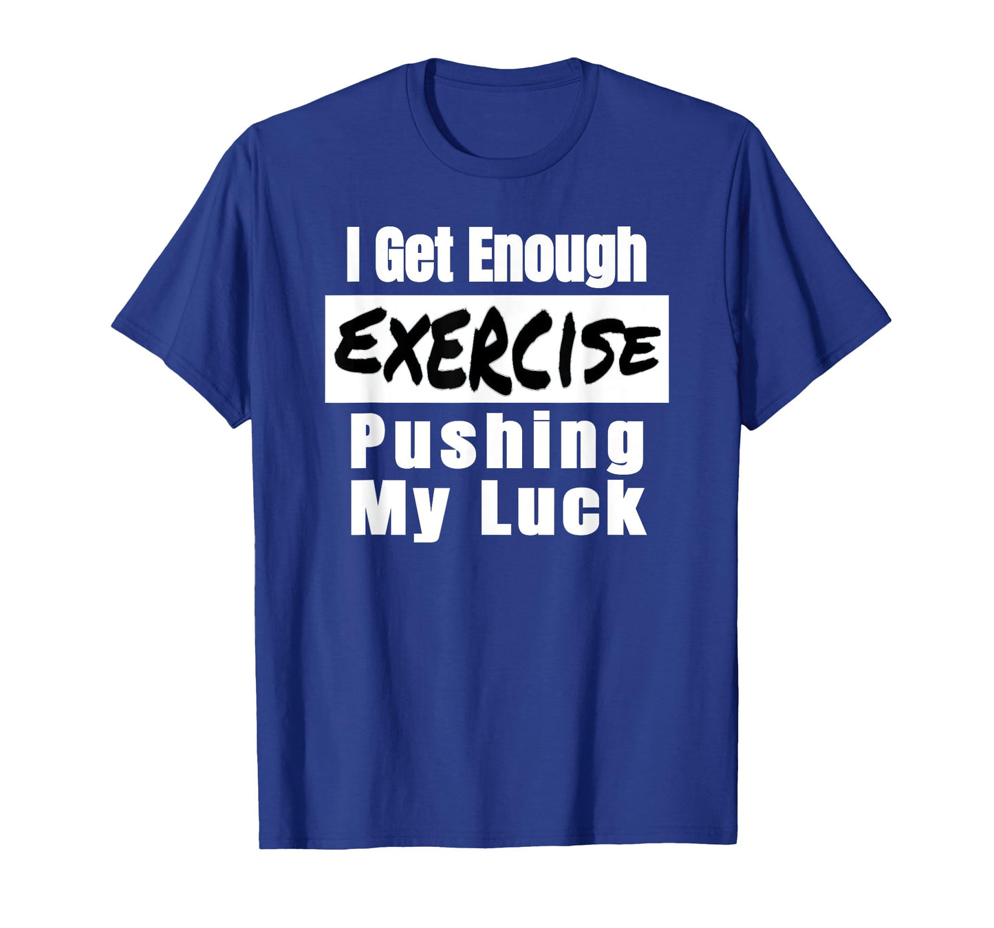 Sarcastic I Get Enough Exercise Pushing My Luck Funny T-Shirt