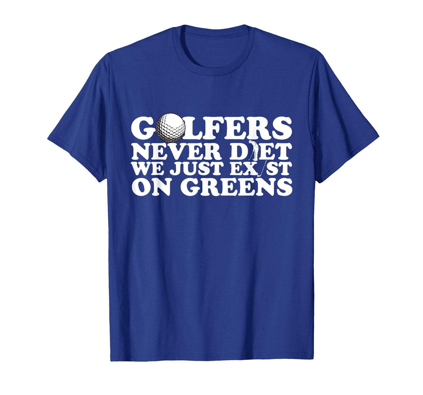 Golfers Never Diet We Just Exist on Greens T-Shirt