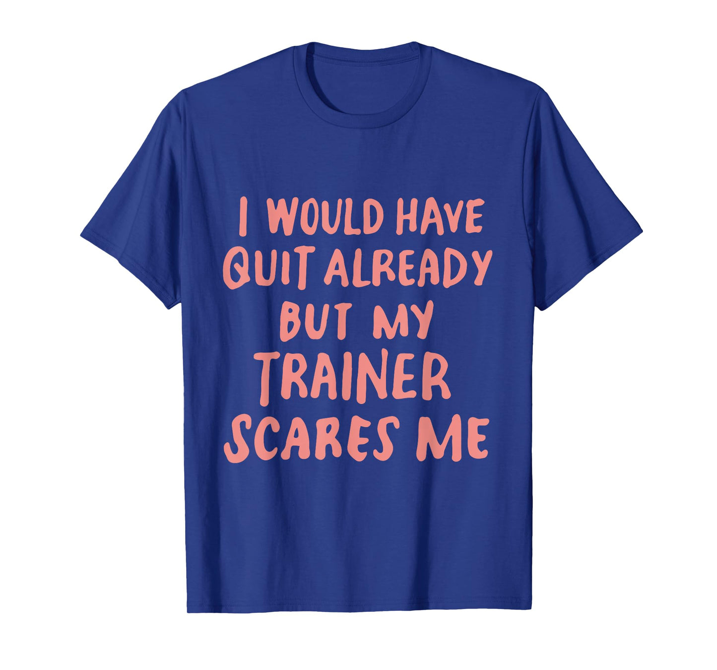Funny Workout Gym I Would Have Quit But My Trainer Scares Me T-Shirt