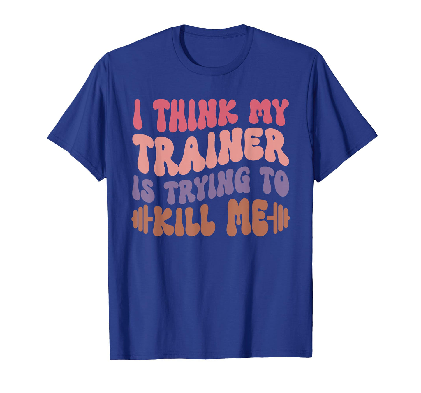 I Think My Trainer Is Trying To Kill Me Funny Gymer Girls T-Shirt