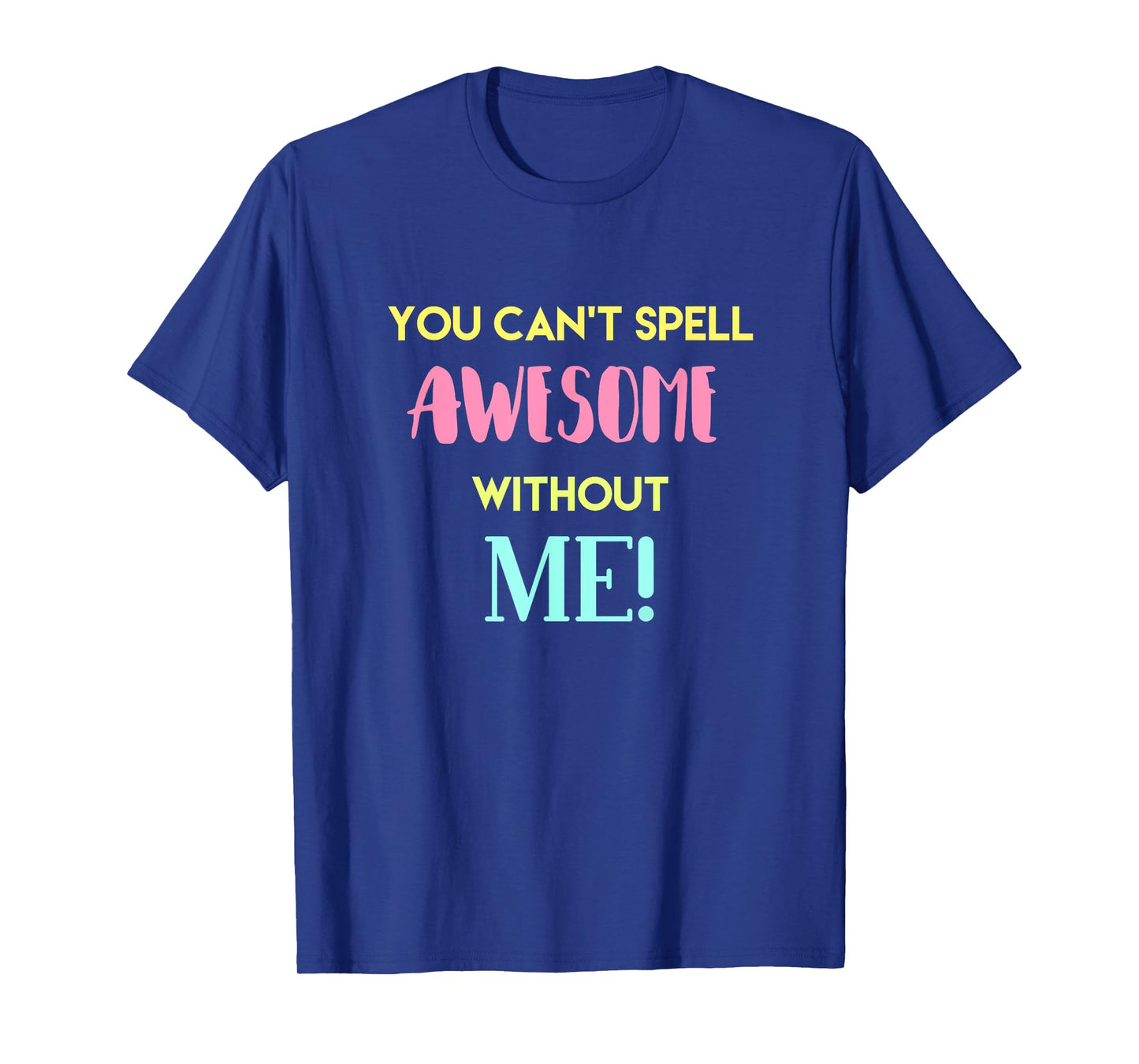 You Can't Spell Awesome without Me Funny Sarcastic Novelty T-Shirt
