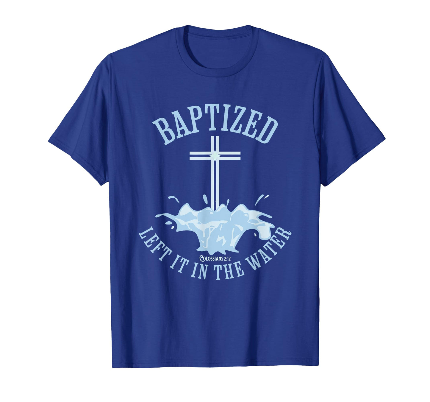 LEFT IT IN THE WATER, Colossians-2:12 BAPTIZED Christian T-Shirt