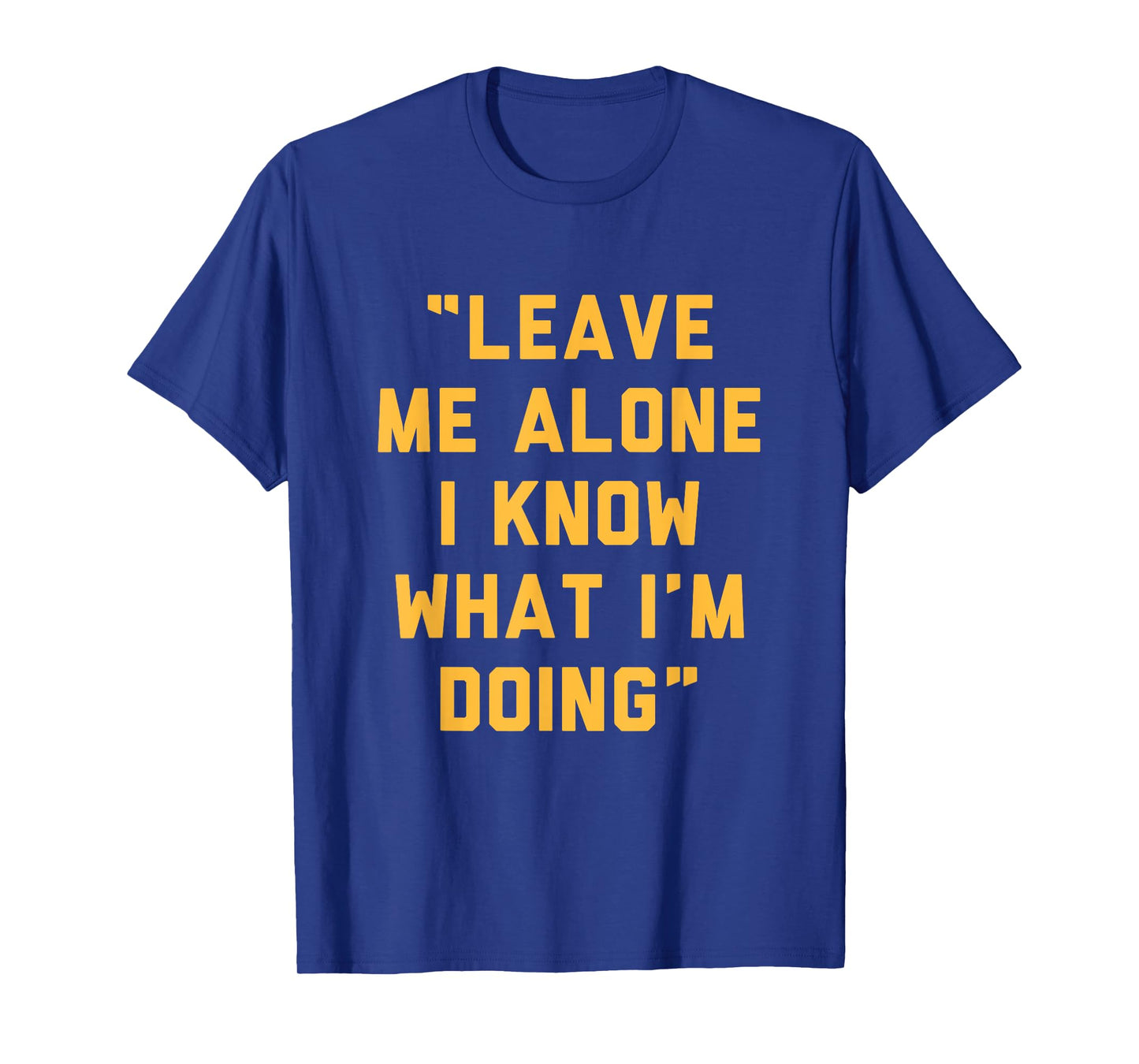 Leave Me Alone I Know What I'm Doing Funny Statement T-Shirt