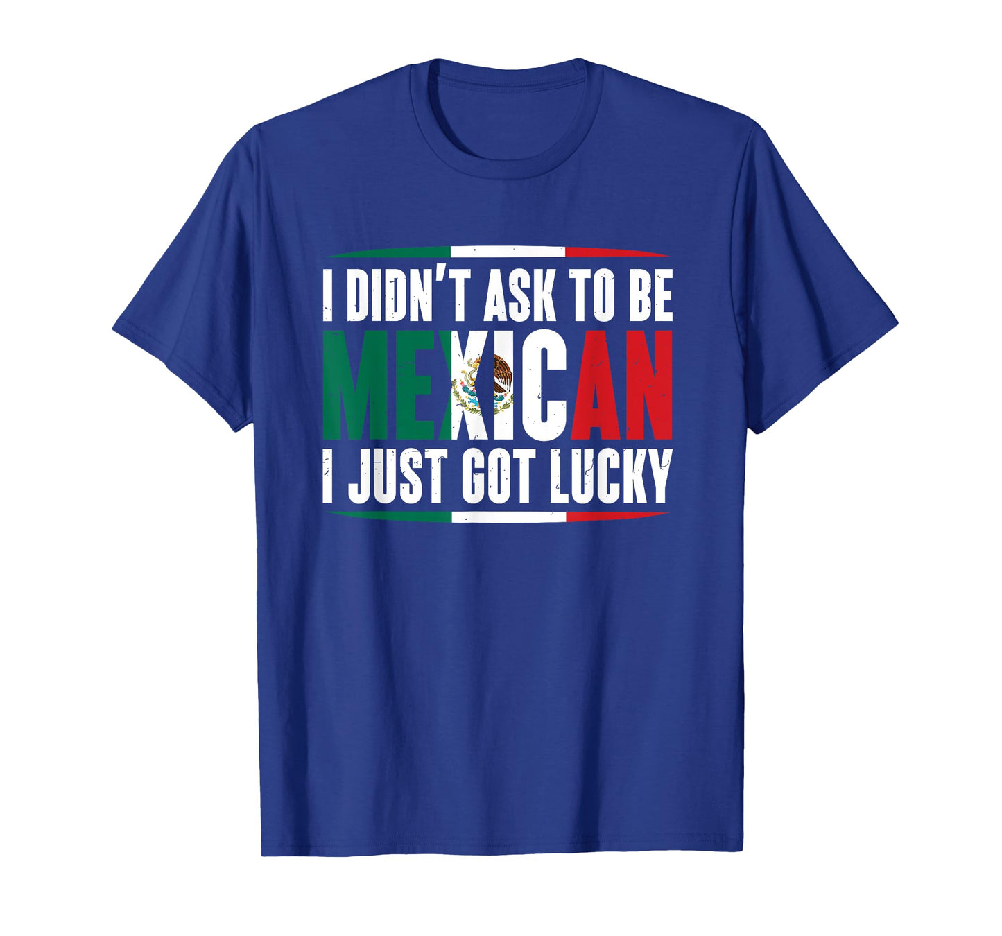 I Didn't Ask to Be Mexican I Just Got Lucky Mexico Gift T-Shirt