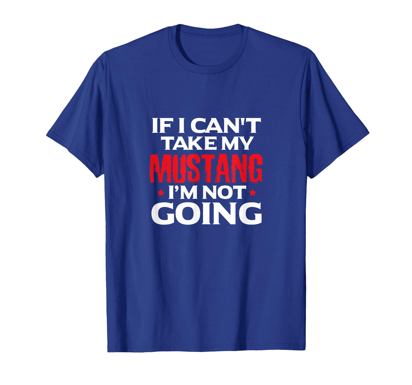 Mustang Horse Funny If I Can't Take My Mustang I'm Not Going T-Shirt