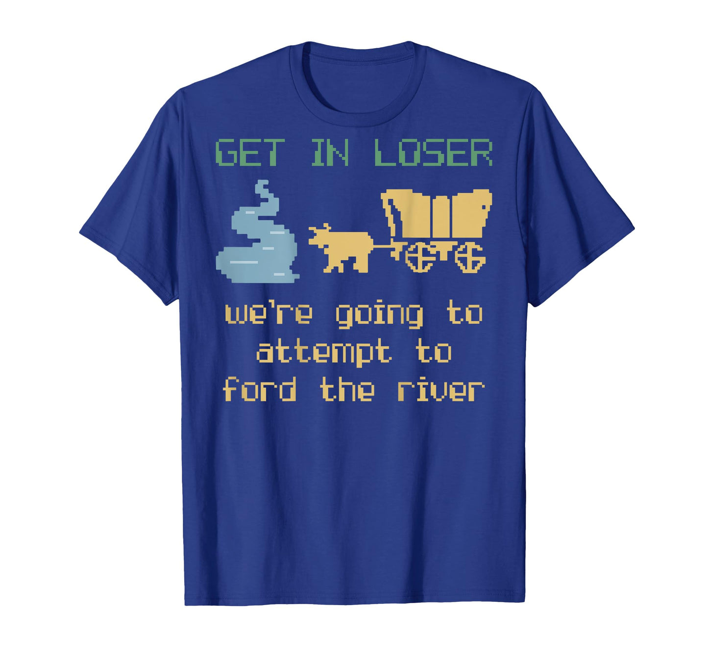 Get In Loser We're Going To Attempt To Ford The River Gamer T-Shirt