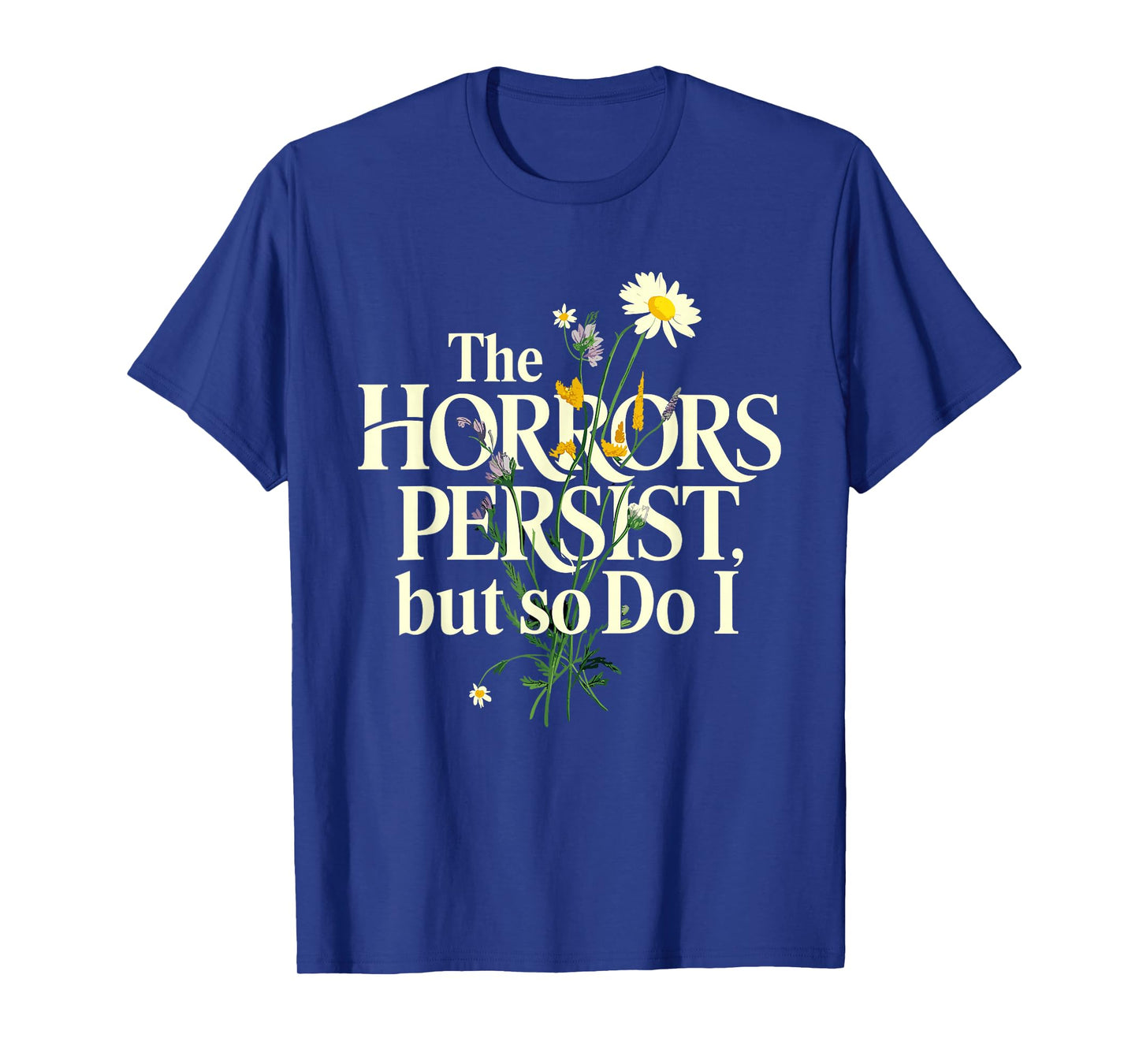 The Horrors Persist But So Do I Mental Health Flower Art T-Shirt