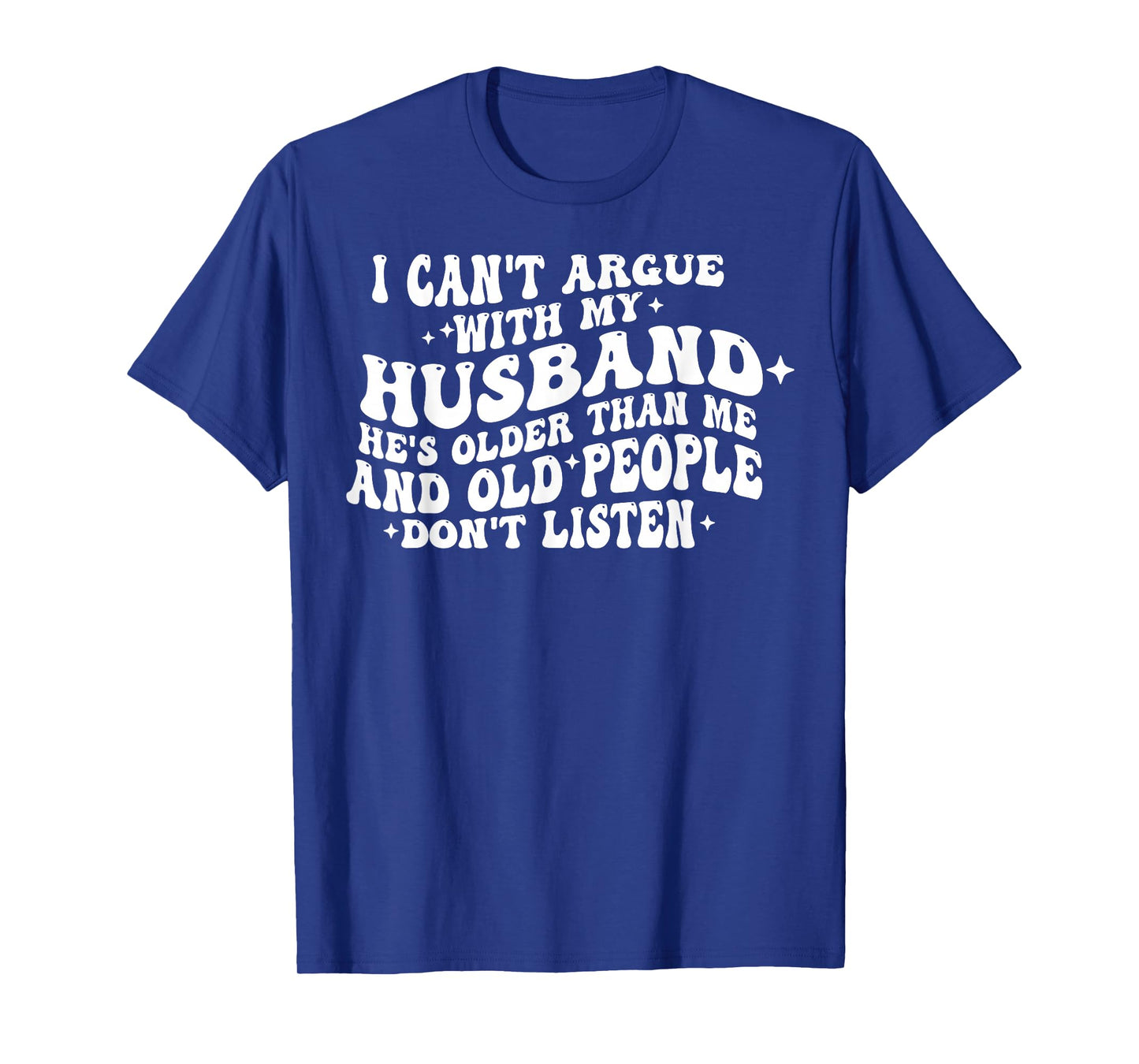 I Can't Argue With My Husband He's Old People Don't Listen T-Shirt